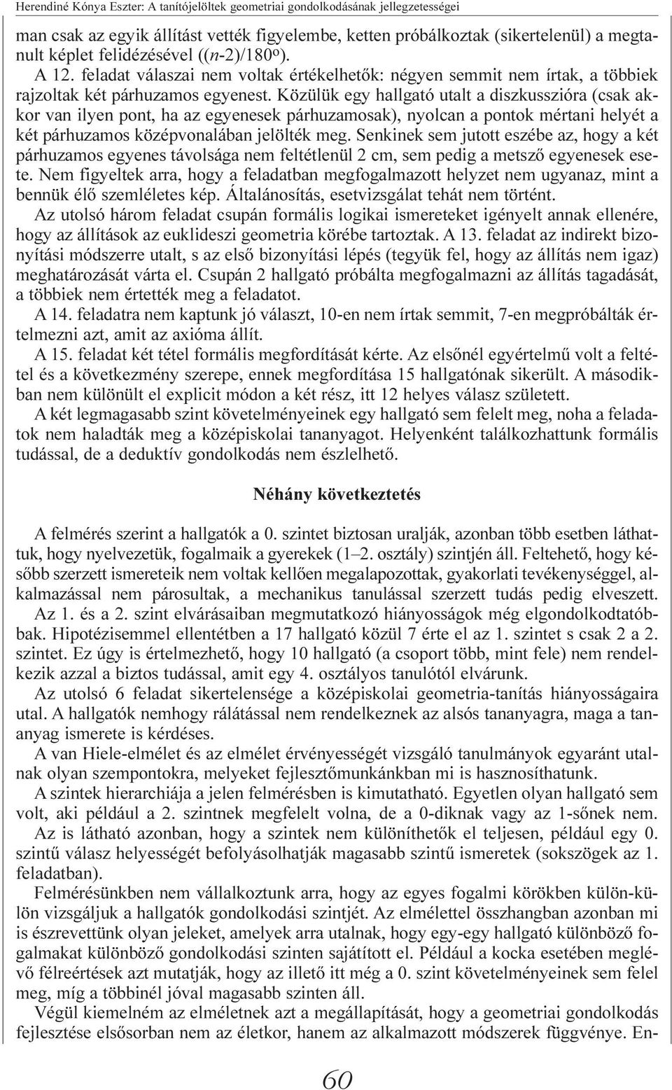 Közülük egy hallgató utalt a diszkusszióra (csak akkor van ilyen pont, ha az egyenesek párhuzamosak), nyolcan a pontok mértani helyét a két párhuzamos középvonalában jelölték meg.