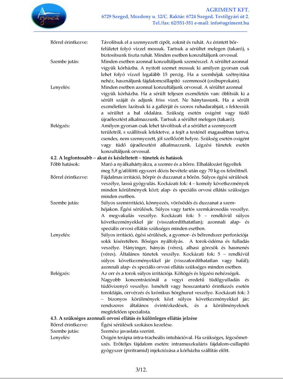 A nyitott szemet mossuk ki amilyen gyorsan csak lehet folyó vízzel legal{bb 15 percig. Ha a szemhéjak szétnyit{sa nehéz, haszn{ljunk f{jdalomcsillapító szemmosót (oxibuprokain).