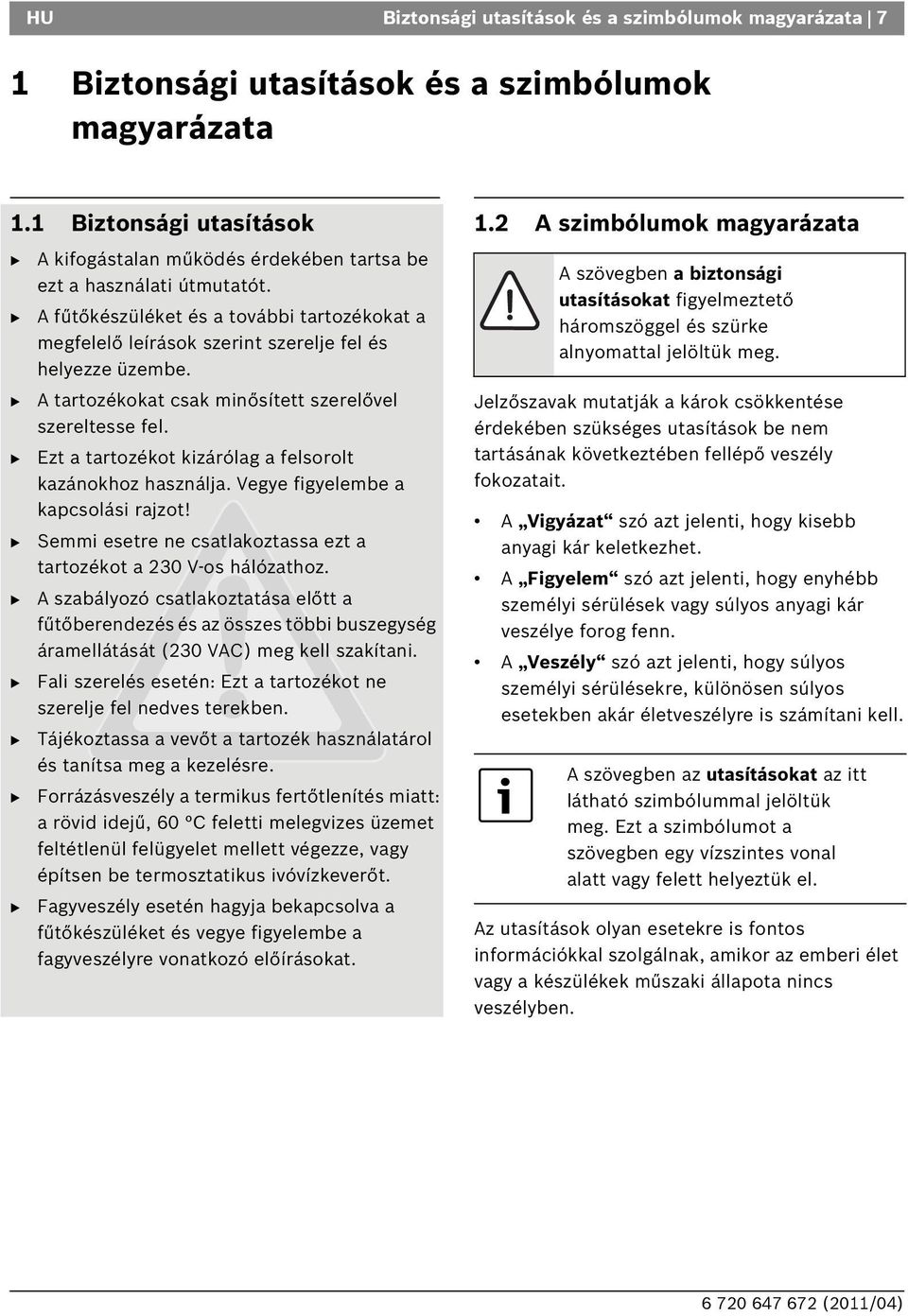 A tartozékokat csak minősített szerelővel szereltesse fel. Ezt a tartozékot kizárólag a felsorolt kazánokhoz használja. Vegye figyelembe a kapcsolási rajzot!