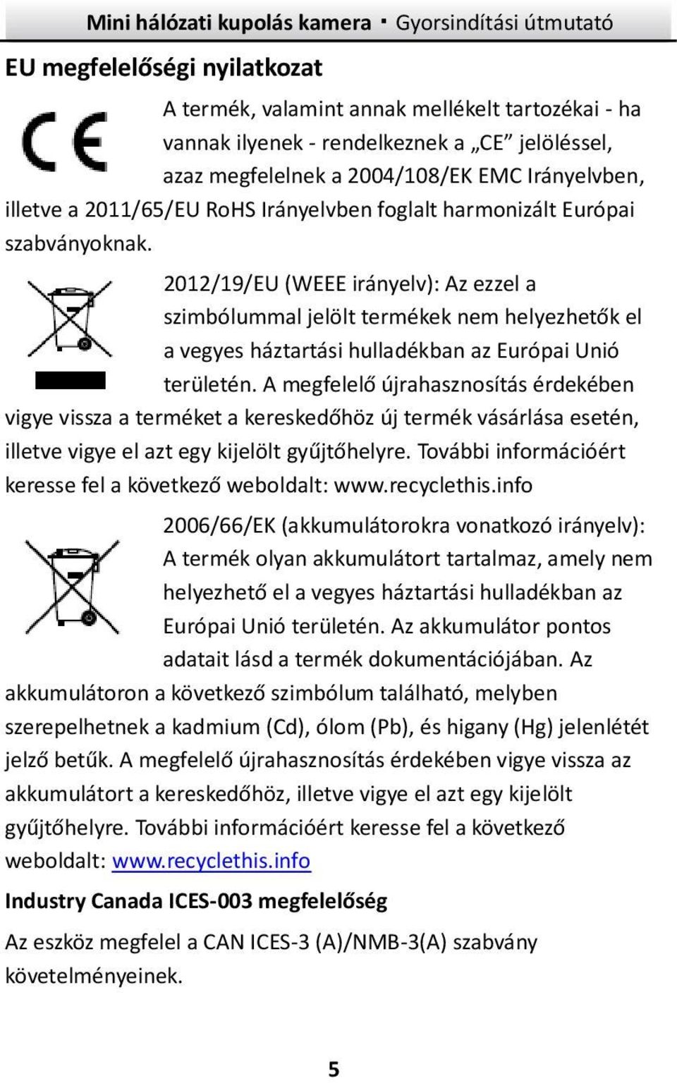 2012/19/EU (WEEE irányelv): Az ezzel a szimbólummal jelölt termékek nem helyezhetők el a vegyes háztartási hulladékban az Európai Unió területén.
