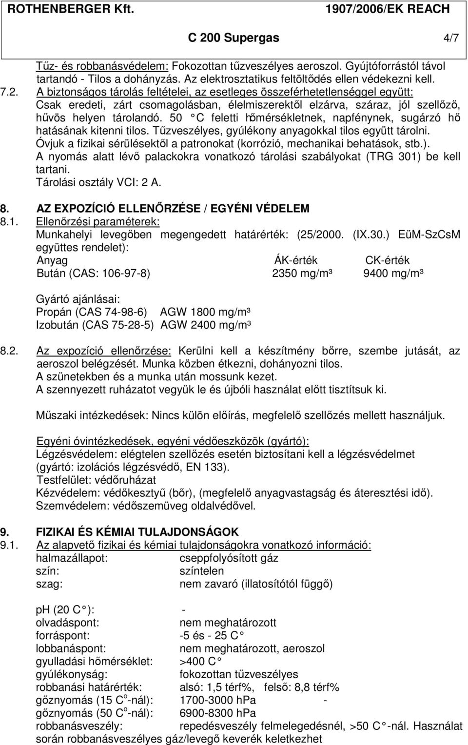 Óvjuk a fizikai sérülésektől a patronokat (korrózió, mechanikai behatások, stb.). A nyomás alatt lévő palackokra vonatkozó tárolási szabályokat (TRG 301) be kell tartani. Tárolási osztály VCI: 2 A. 8.