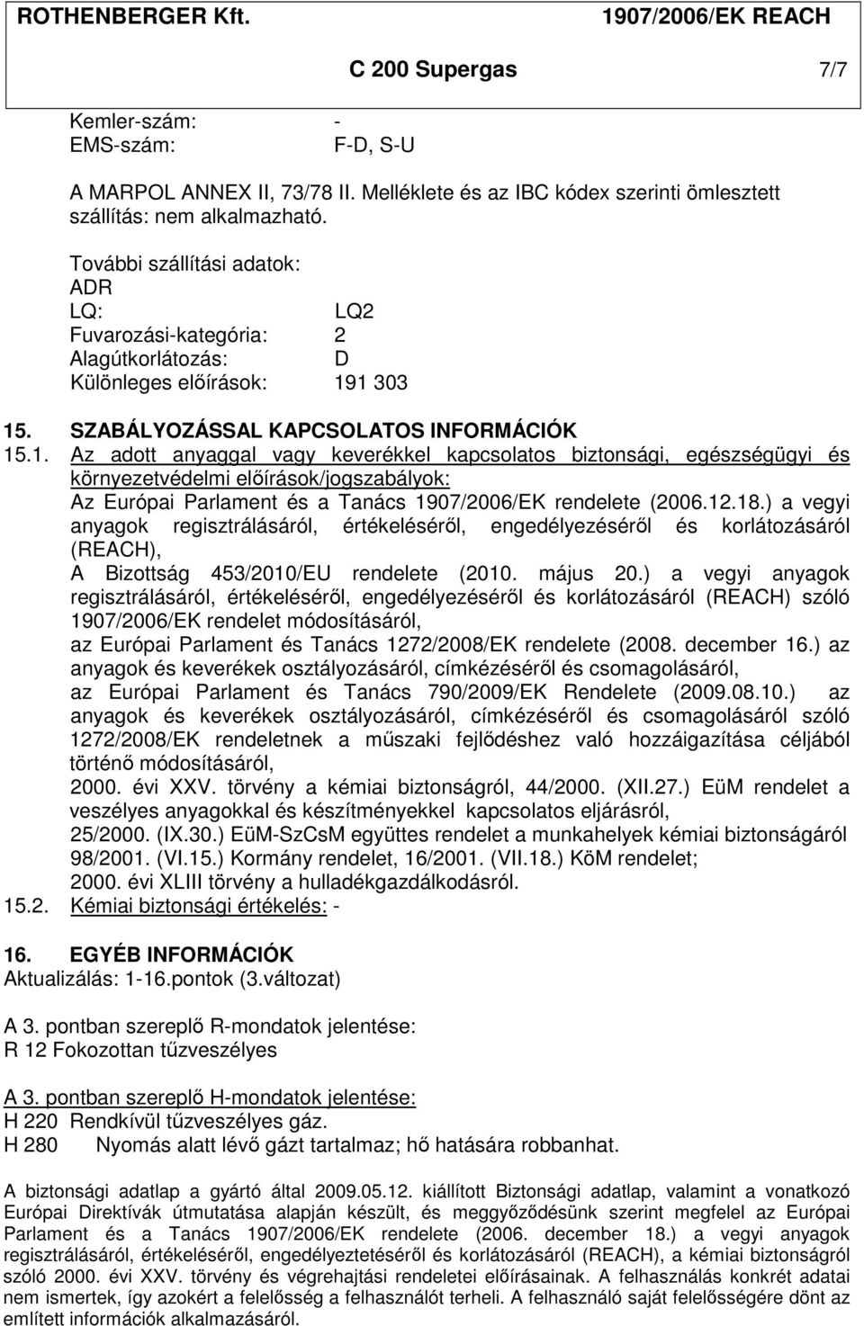 1 303 15. SZABÁLYOZÁSSAL KAPCSOLATOS INFORMÁCIÓK 15.1. Az adott anyaggal vagy keverékkel kapcsolatos biztonsági, egészségügyi és környezetvédelmi előírások/jogszabályok: Az Európai Parlament és a Tanács 1907/2006/EK rendelete (2006.