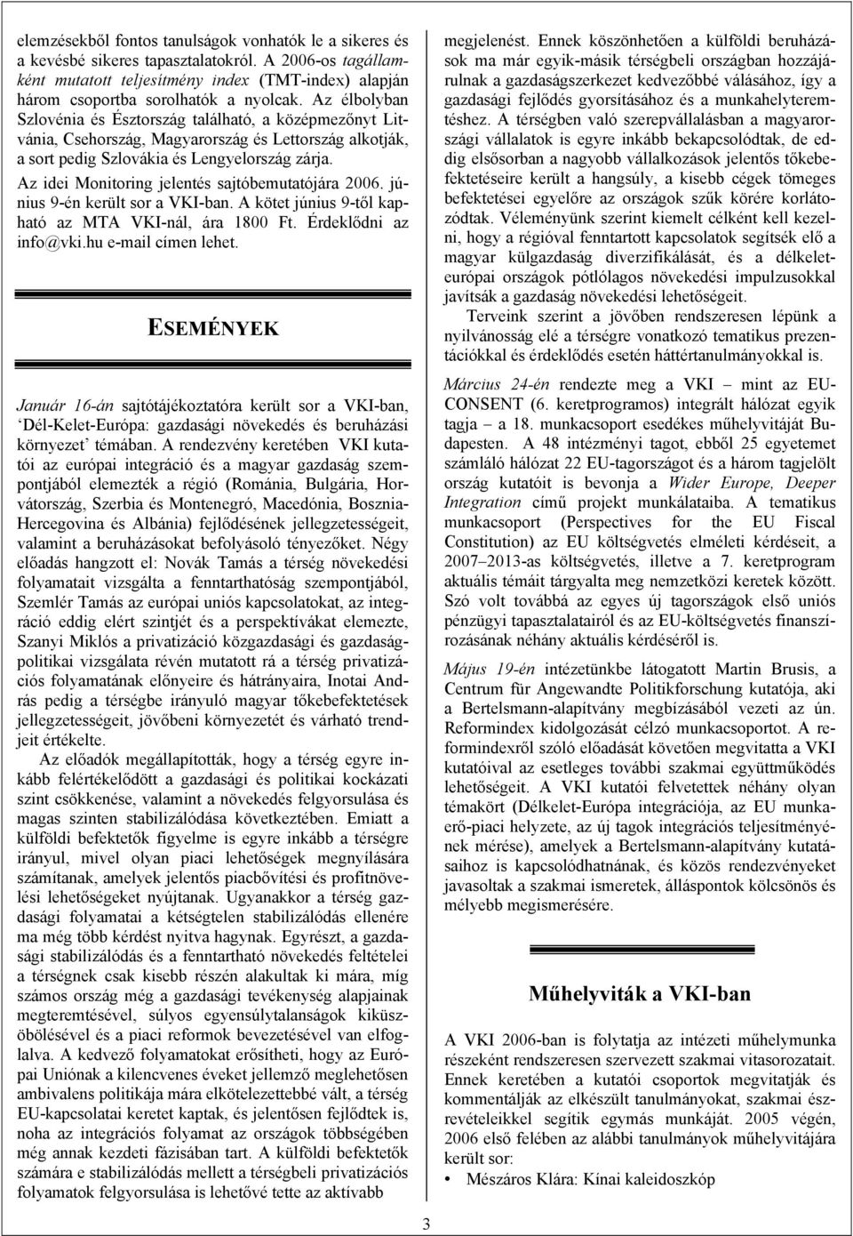 Az idei Monitoring jelentés sajtóbemutatójára 2006. június 9-én került sor a VKI-ban. A kötet június 9-től kapható az MTA VKI-nál, ára 1800 Ft. Érdeklődni az info@vki.hu e-mail címen lehet.