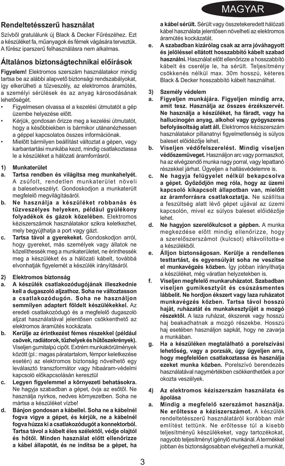 Elektromos szerszám használatakor mindig tartsa be az alábbi alapvető biztonsági rendszabályokat, így elkerülheti a tűzveszély, az elektromos áramütés, a személyi sérülések és az anyag károsodásának