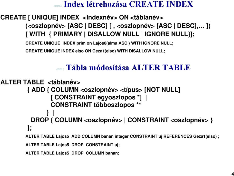 ALTER TABLE <táblanév> { ADD { COLUMN <oszlopnév> <típus> [NOT NULL] [ CONSTRAINT egyoszlopos *] CONSTRAINT többoszlopos ** } DROP { COLUMN <oszlopnév> CONSTRAINT