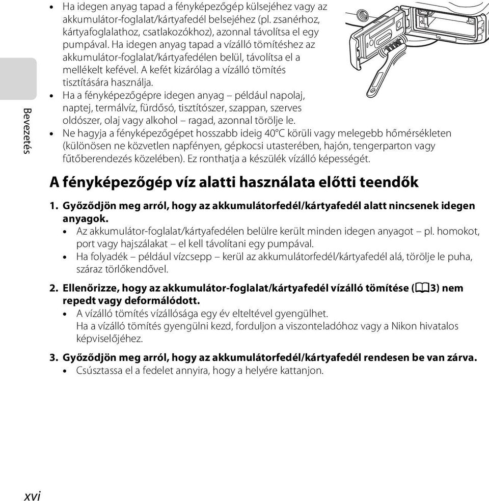 Ha a fényképezőgépre idegen anyag például napolaj, naptej, termálvíz, fürdősó, tisztítószer, szappan, szerves oldószer, olaj vagy alkohol ragad, azonnal törölje le.