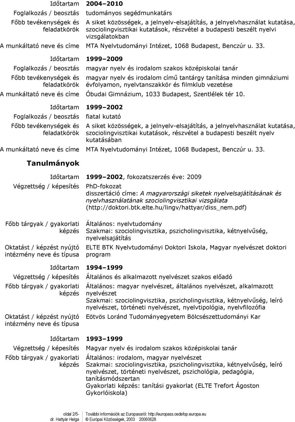 1999 2009 magyar nyelv és irodalom szakos középiskolai tanár magyar nyelv és irodalom című tantárgy tanítása minden gimnáziumi évfolyamon, nyelvtanszakkör és filmklub vezetése A munkáltató neve és