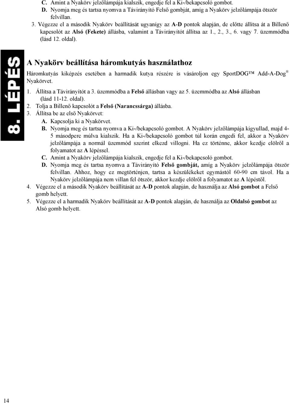 üzemmódba (lásd 12. oldal). A Nyakörv beállítása háromkutyás használathoz Háromkutyás kiképzés esetében a harmadik kutya részére is vásároljon egy SportDOG Add-A-Dog Nyakörvet. 1. Állítsa a Távirányítót a 3.