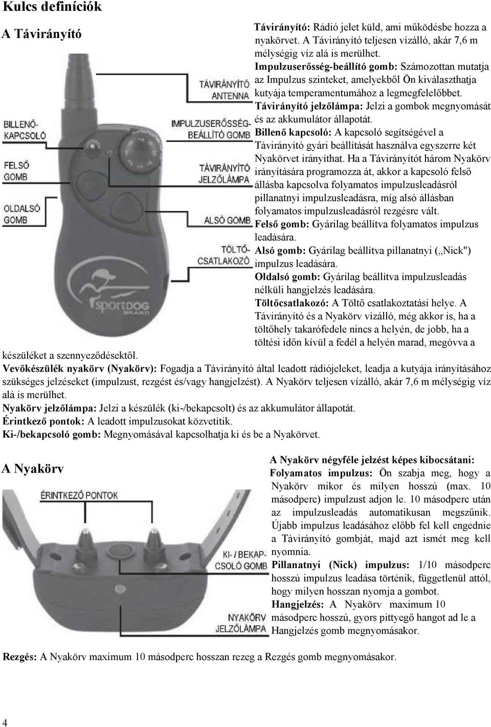 Távirányító jelzılámpa: Jelzi a gombok megnyomását és az akkumulátor állapotát. Billenı kapcsoló: A kapcsoló segítségével a Távirányító gyári beállítását használva egyszerre két Nyakörvet irányíthat.