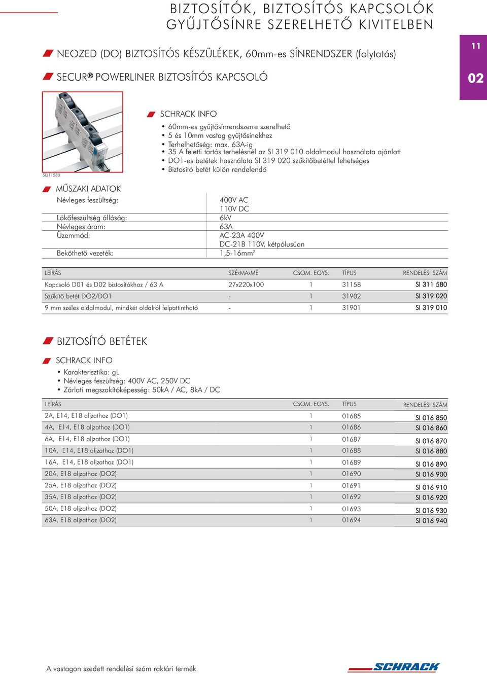 Lökõfeszültség állóság: 6kV Névleges áram: 63A Üzemmód: AC-23A 400V DC-2B 0V, kétpólusúan Beköthetõ vezeték:,5-6mm 2 SZÉXMAXMÉ Kapcsoló D0 és D biztosítókhoz / 63 A 27x220x00 358 SI 3 580 Szûkítõ