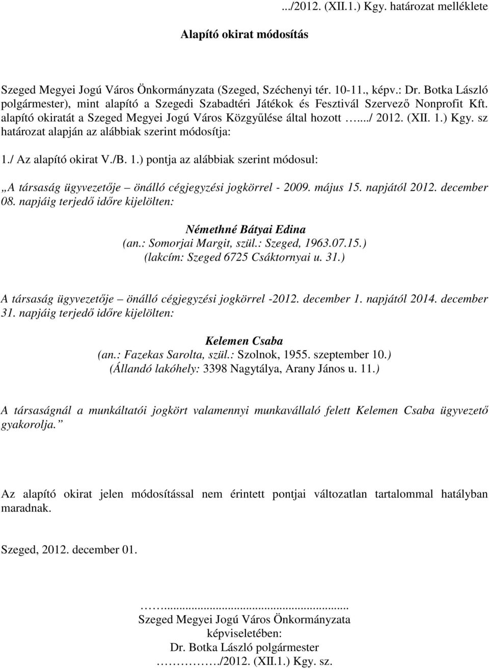 sz határozat alapján az alábbiak szerint módosítja: 1./ Az alapító okirat V./B. 1.) pontja az alábbiak szerint módosul: A társaság ügyvezetője önálló cégjegyzési jogkörrel - 2009. május 15.