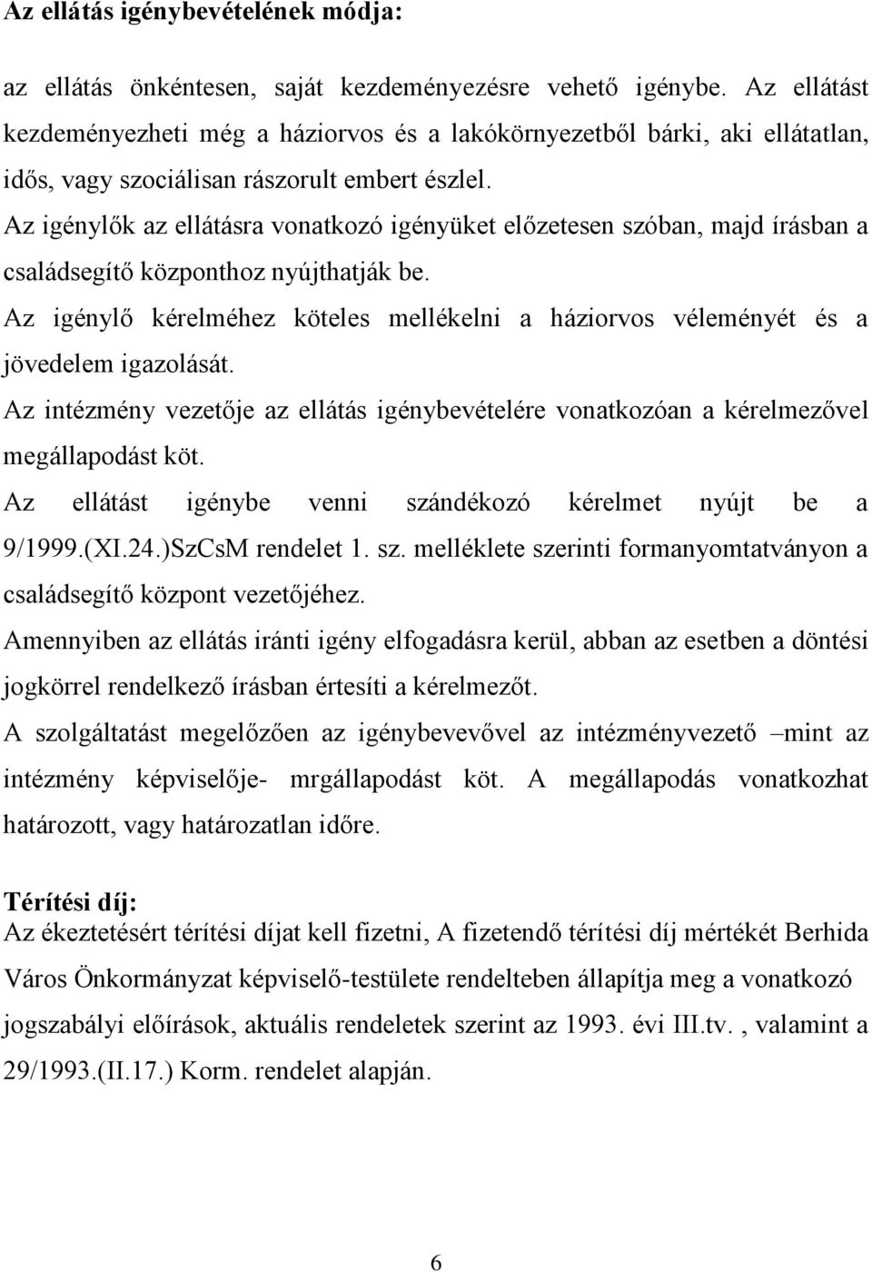 Az igénylők az ellátásra vonatkozó igényüket előzetesen szóban, majd írásban a családsegítő központhoz nyújthatják be.