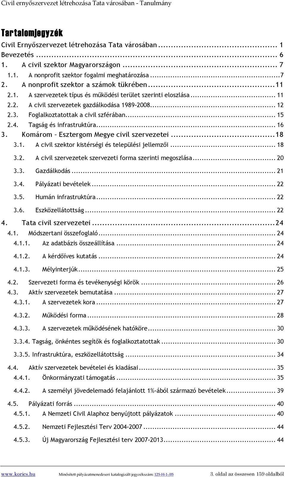 Foglalkoztatottak a civil szférában... 15 2.4. Tagság és infrastruktúra... 16 3. Komárom Esztergom Megye civil szervezetei...18 3.1. A civil szektor kistérségi és települési jellemzői... 18 3.2. A civil szervezetek szervezeti forma szerinti megoszlása.