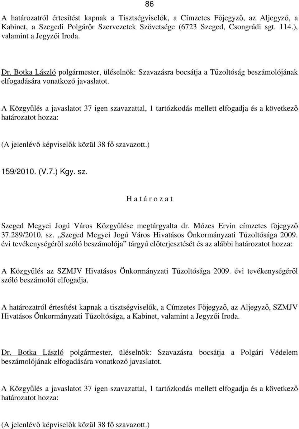 A Közgyőlés a javaslatot 37 igen szavazattal, 1 tartózkodás mellett elfogadja és a következı határozatot hozza: (A jelenlévı képviselık közül 38 fı szavazott.) 159/2010. (V.7.) Kgy. sz. H a t á r o z a t Szeged Megyei Jogú Város Közgyőlése megtárgyalta dr.