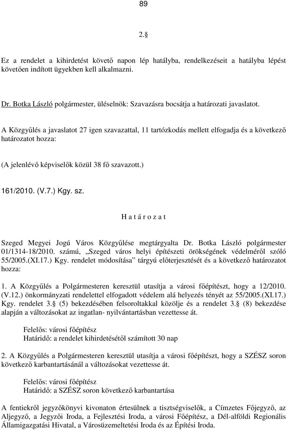 A Közgyőlés a javaslatot 27 igen szavazattal, 11 tartózkodás mellett elfogadja és a következı határozatot hozza: (A jelenlévı képviselık közül 38 fı szavazott.) 161/2010. (V.7.) Kgy. sz. H a t á r o z a t Szeged Megyei Jogú Város Közgyőlése megtárgyalta Dr.