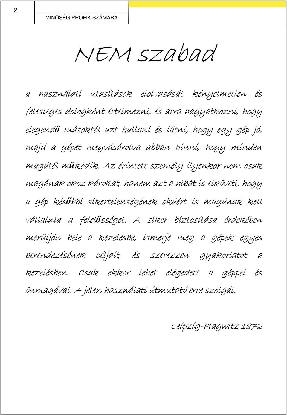 Az érintett személy ilyenkor nem csak magának okoz károkat, hanem azt a hibát is elköveti, hogy a gép későbbi sikertelenségének nek okáé áért is magának kell vállalnia a felelőss