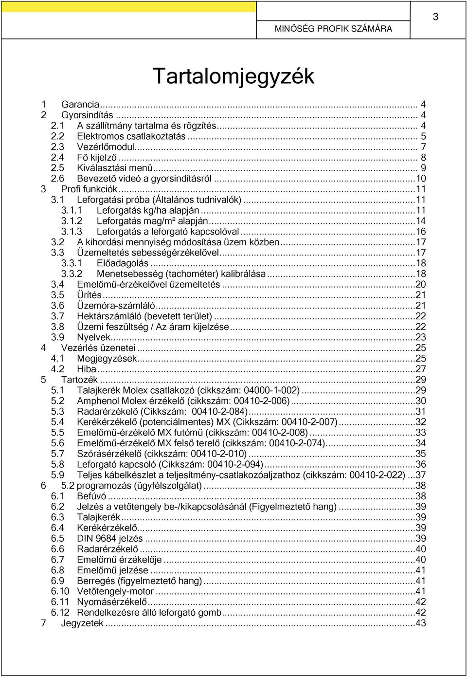 ..14 3.1.3 Leforgatás a leforgató kapcsolóval...16 3.2 A kihordási mennyiség módosítása üzem közben...17 3.3 Üzemeltetés sebességérzékelővel...17 3.3.1 Előadagolás...18 3.3.2 Menetsebesség (tachométer) kalibrálása.