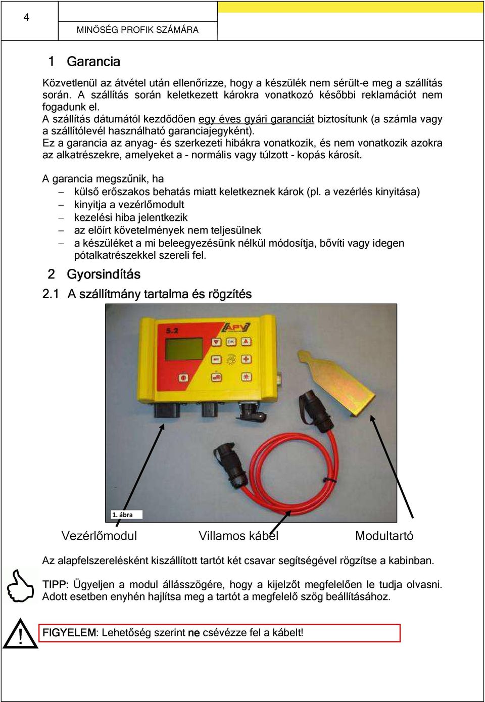 A szállítás dátumától kezdődően egy éves gyári garanciát biztosítunk (a számla vagy a szállítólevél használható garanciajegyként).