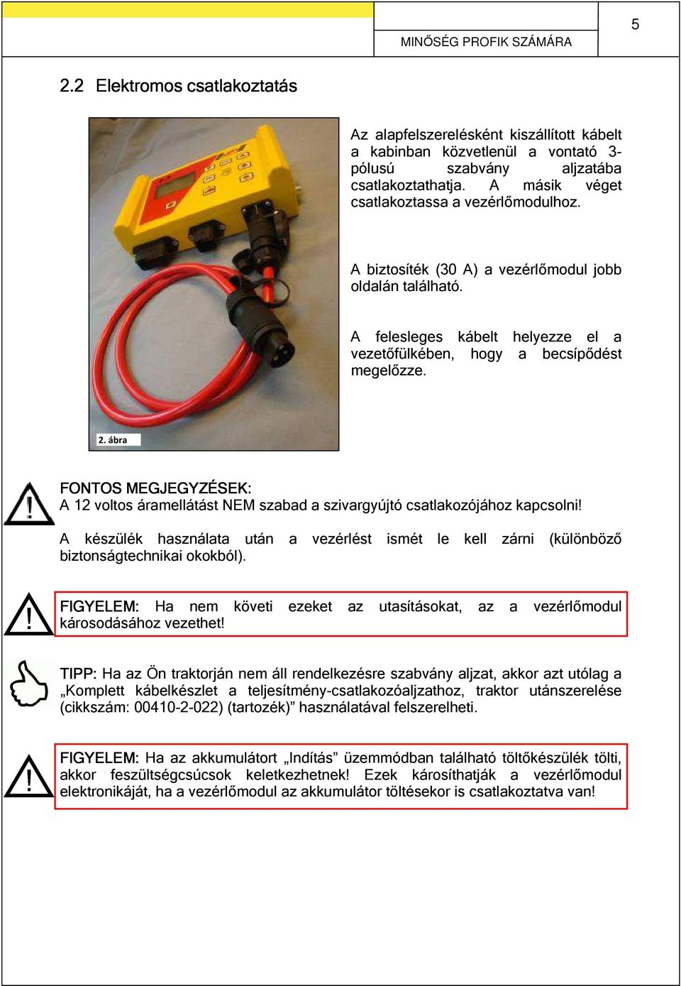 ábra FONTOS MEGJEGYZÉSEK: A 12 voltos áramellátást NEM szabad a szivargyújtó csatlakozójához kapcsolni!