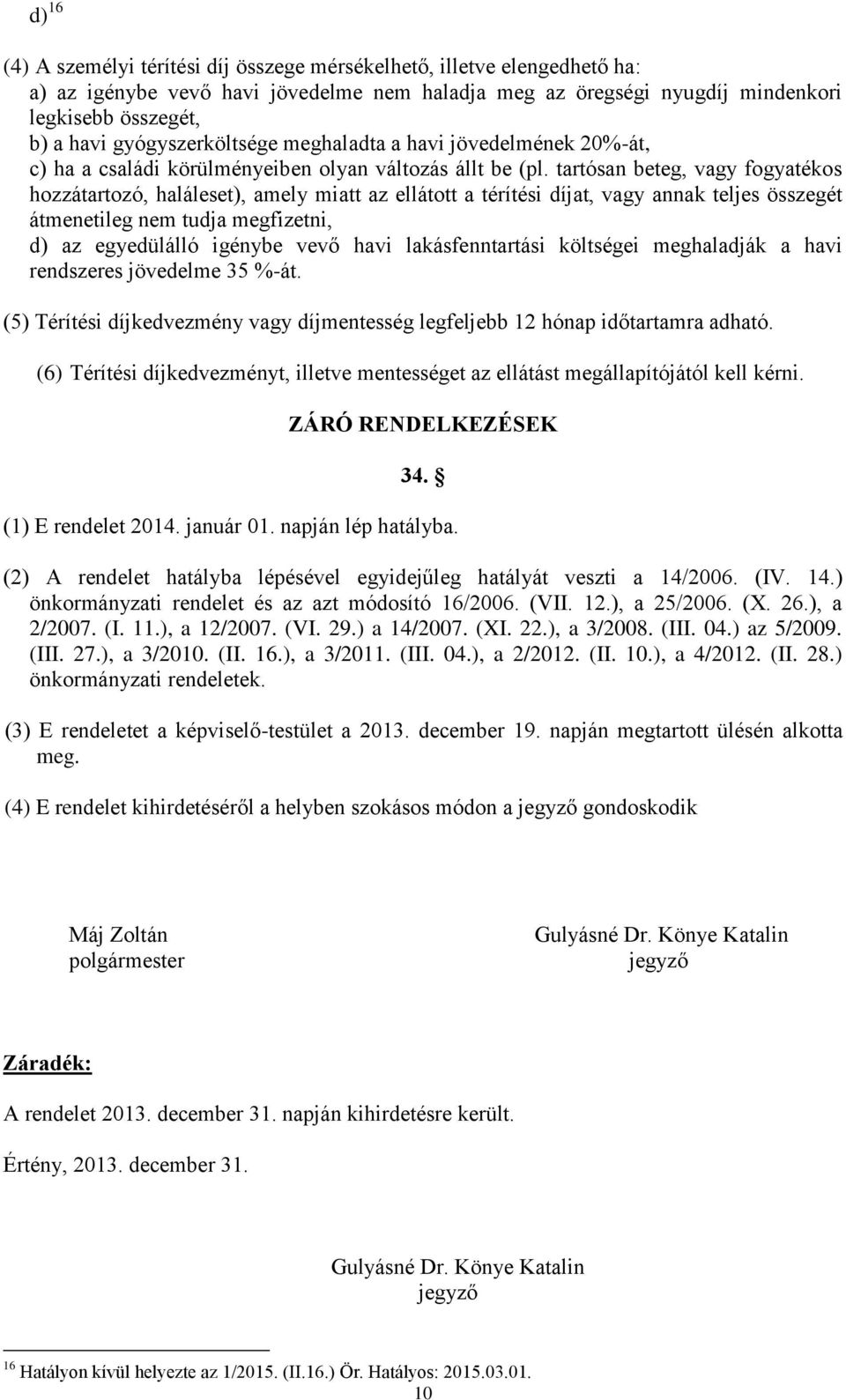 tartósan beteg, vagy fogyatékos hozzátartozó, haláleset), amely miatt az ellátott a térítési díjat, vagy annak teljes összegét átmenetileg nem tudja megfizetni, d) az egyedülálló igénybe vevő havi