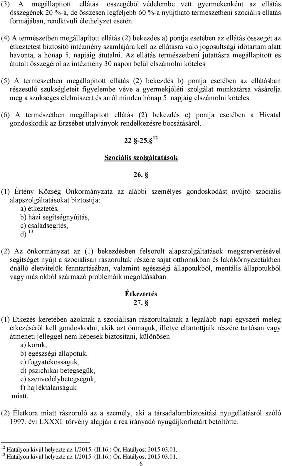 (4) A természetben megállapított ellátás (2) bekezdés a) pontja esetében az ellátás összegét az étkeztetést biztosító intézmény számlájára kell az ellátásra való jogosultsági időtartam alatt havonta,