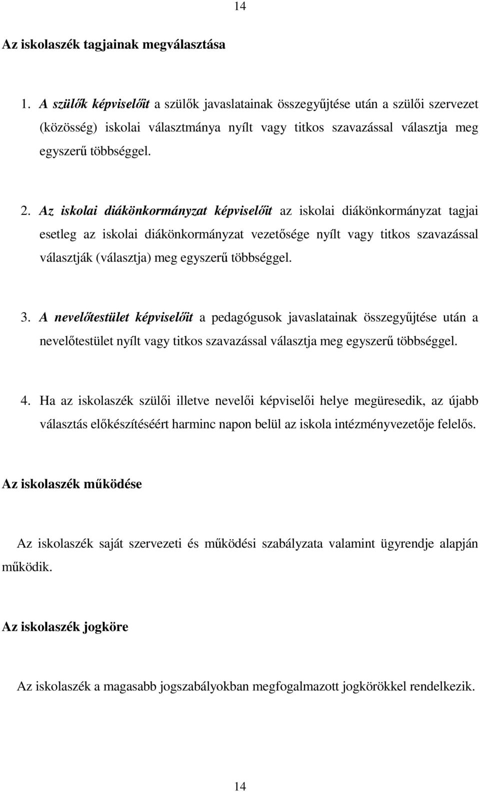 Az iskolai diákönkormányzat képviselőit az iskolai diákönkormányzat tagjai esetleg az iskolai diákönkormányzat vezetősége nyílt vagy titkos szavazással választják (választja) meg egyszerű többséggel.