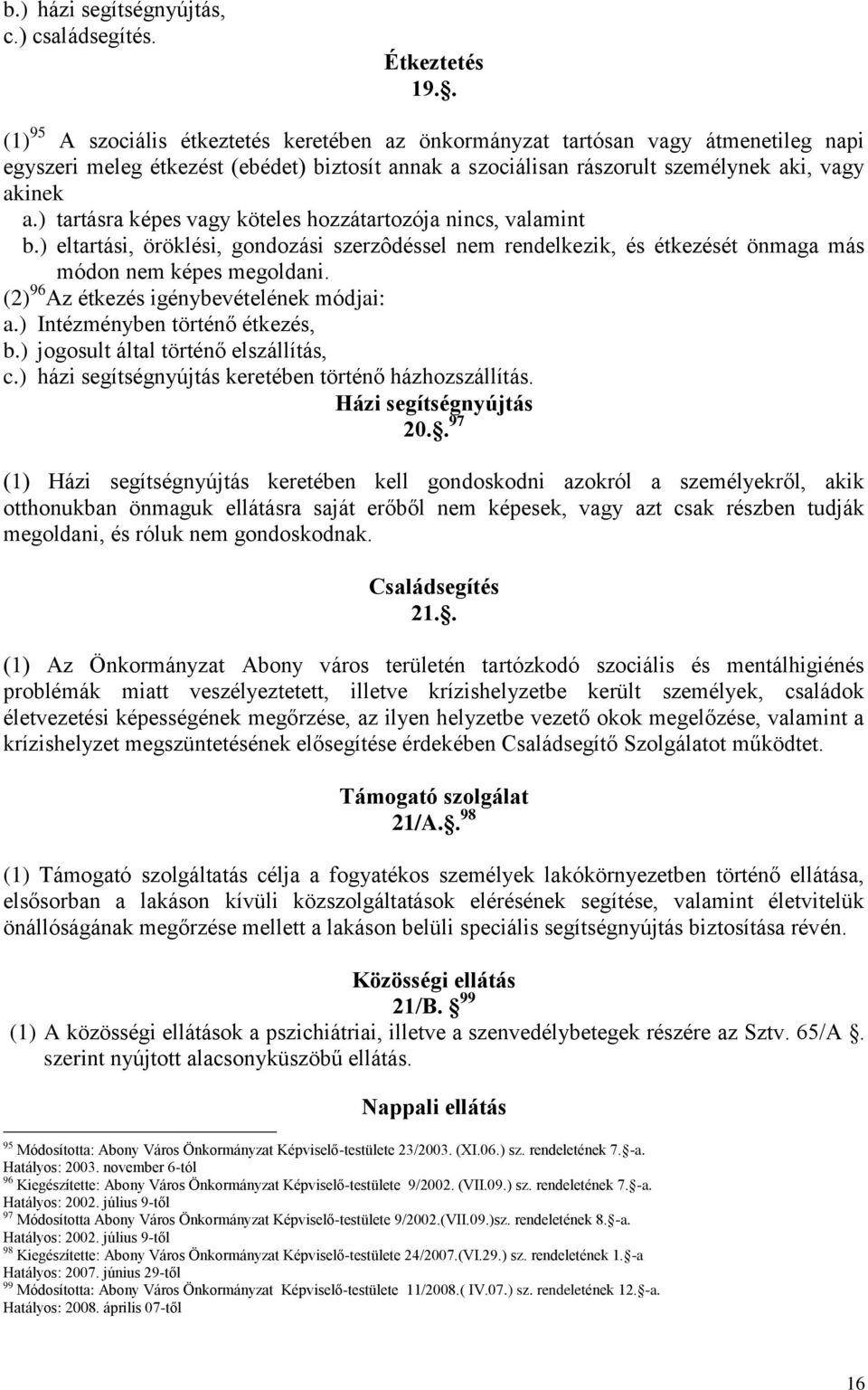 ) tartásra képes vagy köteles hozzátartozója nincs, valamint b.) eltartási, öröklési, gondozási szerzôdéssel nem rendelkezik, és étkezését önmaga más módon nem képes megoldani.