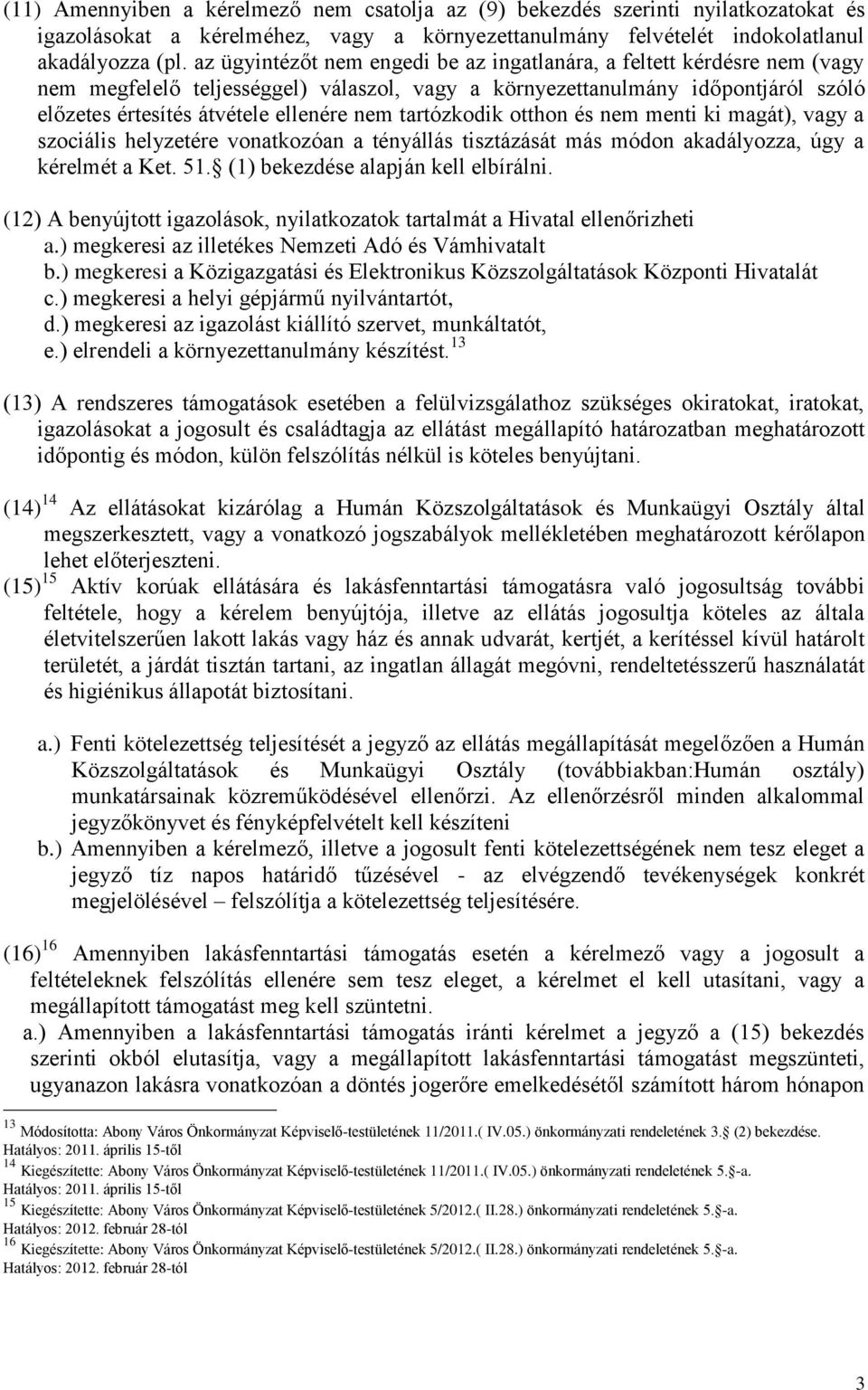 tartózkodik otthon és nem menti ki magát), vagy a szociális helyzetére vonatkozóan a tényállás tisztázását más módon akadályozza, úgy a kérelmét a Ket. 51. (1) bekezdése alapján kell elbírálni.