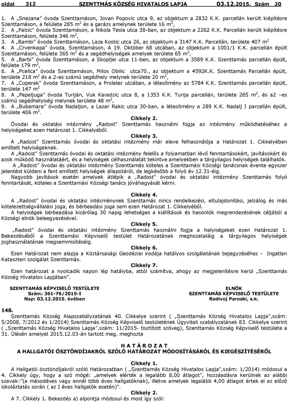 A Bambi óvoda Szenttamáson, Laza Kostic utca 26, az objektum a 3147 K.K. Parcellán, területe 407 m 2 4. A Crvenkapa óvoda, Szenttamáson, A 19. Október 68 utcában, az objektum a 1001/1 K.K. parcellán épült Szenttamáson, felülete 365 m 2 és a segédhelyiségek amelyek területe 65 m 2, 5.