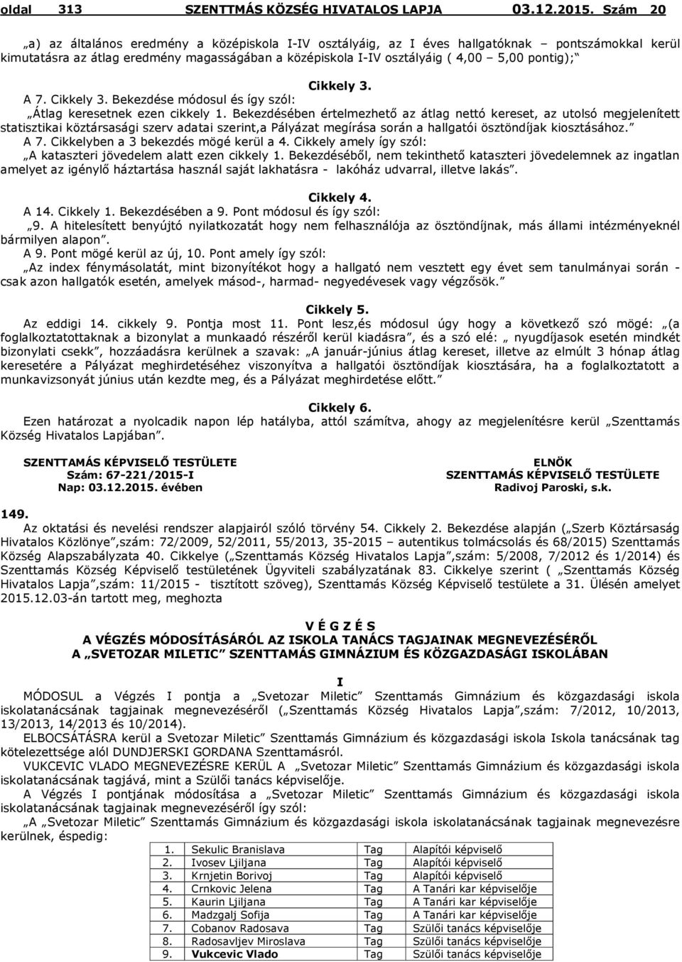 Bekezdésében értelmezhető az átlag nettó kereset, az utolsó megjelenített statisztikai köztársasági szerv adatai szerint,a Pályázat megírása során a hallgatói ösztöndíjak kiosztásához. A 7.