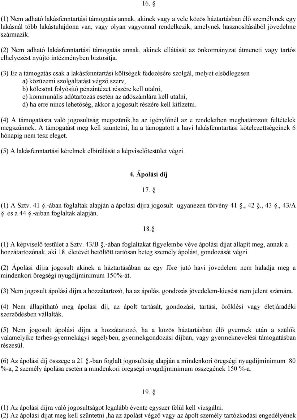 (3) Ez a támogatás csak a lakásfenntartási költségek fedezésére szolgál, melyet elsődlegesen a) közüzemi szolgáltatást végző szerv, b) kölcsönt folyósító pénzintézet részére kell utalni, c)