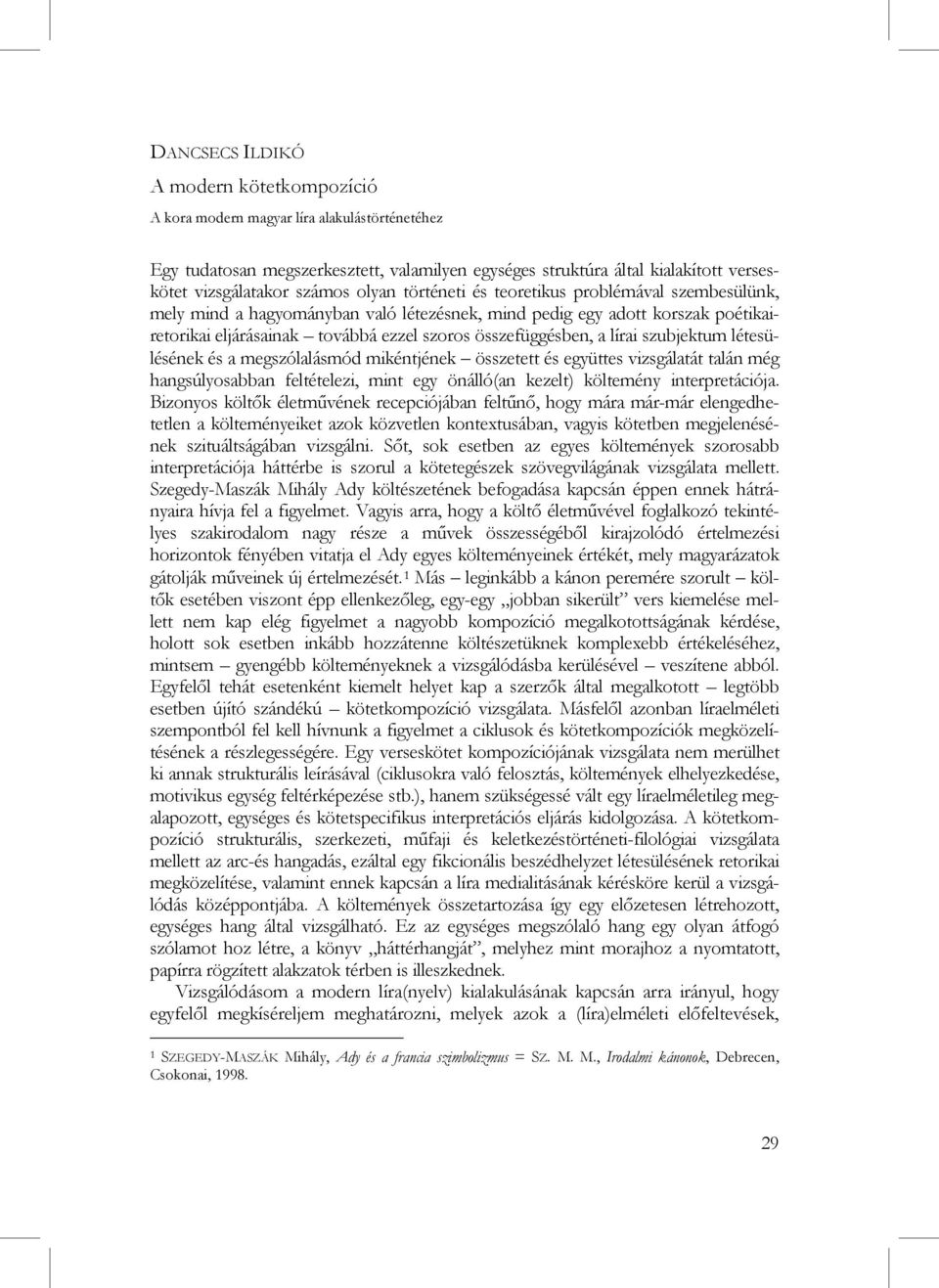 lírai szubjektum létesülésének és a megszólalásmód mikéntjének összetett és együttes vizsgálatát talán még hangsúlyosabban feltételezi, mint egy önálló(an kezelt) költemény interpretációja.