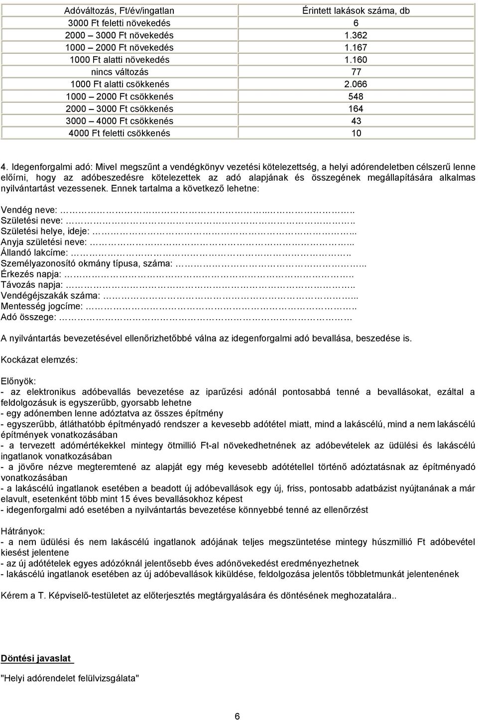 Idegenforgalmi adó: Mivel megszűnt a vendégkönyv vezetési kötelezettség, a helyi adórendeletben célszerű lenne előírni, hogy az adóbeszedésre kötelezettek az adó alapjának és összegének
