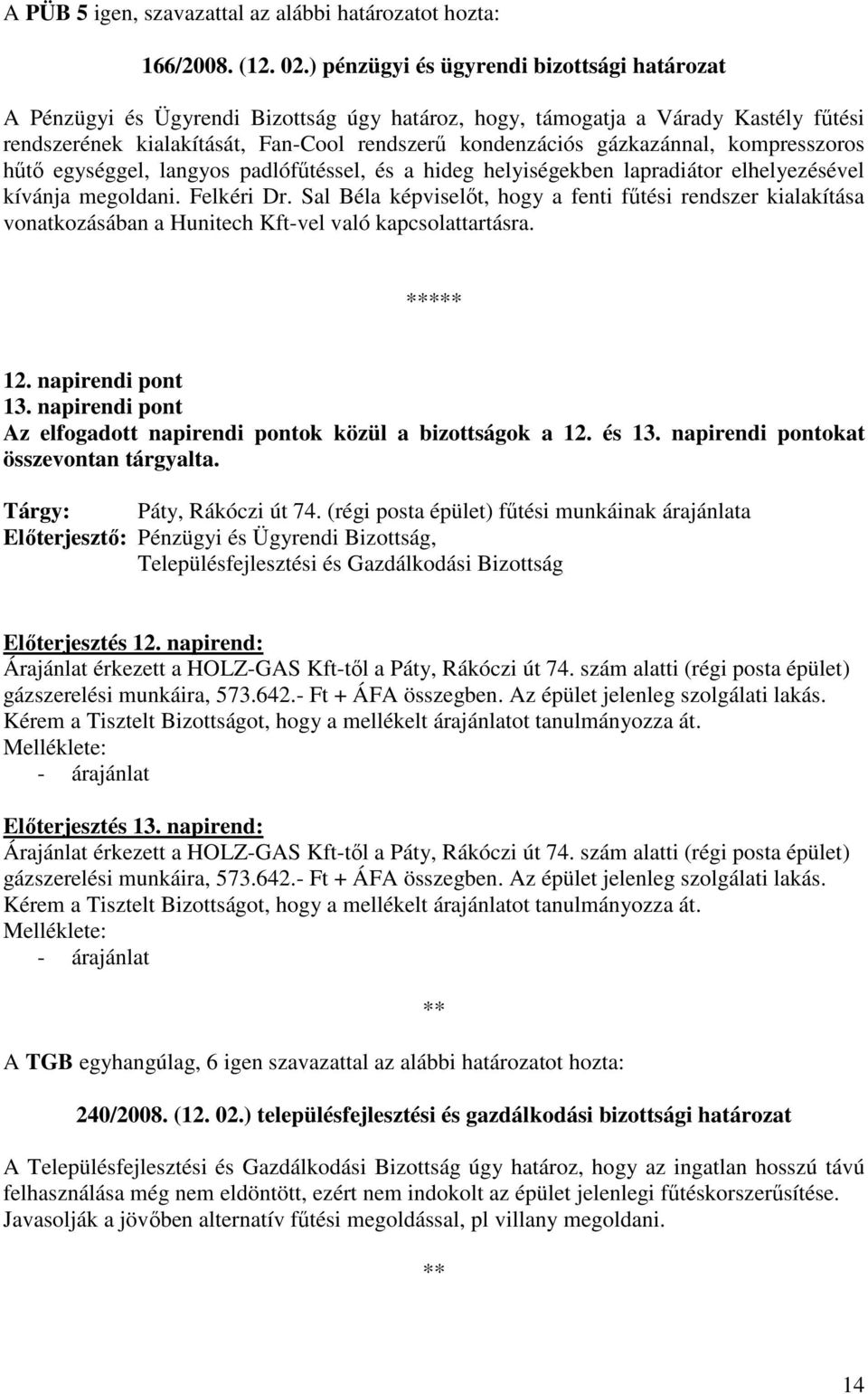 gázkazánnal, kompresszoros hőtı egységgel, langyos padlófőtéssel, és a hideg helyiségekben lapradiátor elhelyezésével kívánja megoldani. Felkéri Dr.