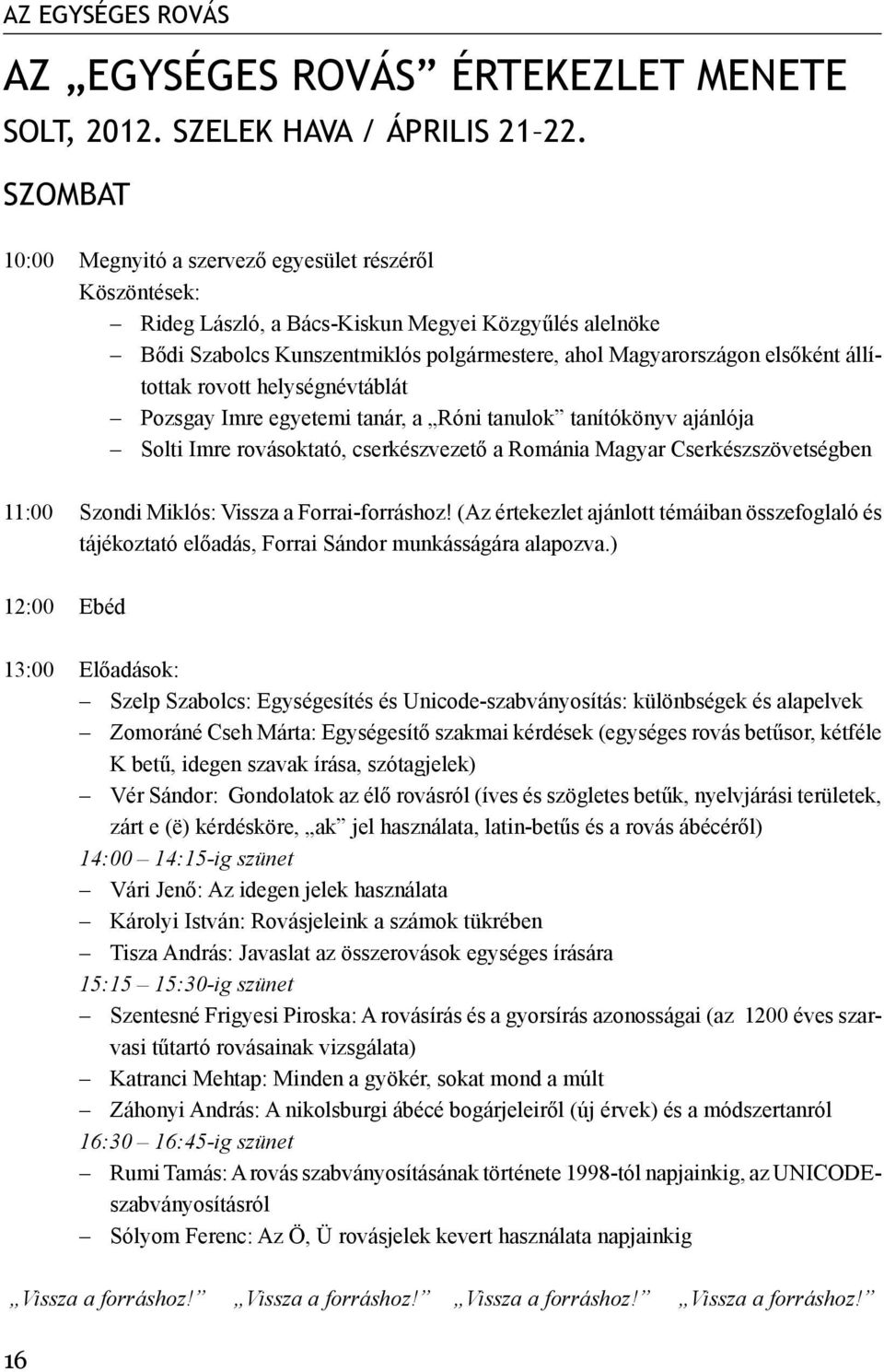 állítottak rovott helységnévtáblát Pozsgay Imre egyetemi tanár, a Róni tanulok tanítókönyv ajánlója Solti Imre rovásoktató, cserkészvezető a Románia Magyar Cserkészszövetségben 11:00 Szondi Miklós:
