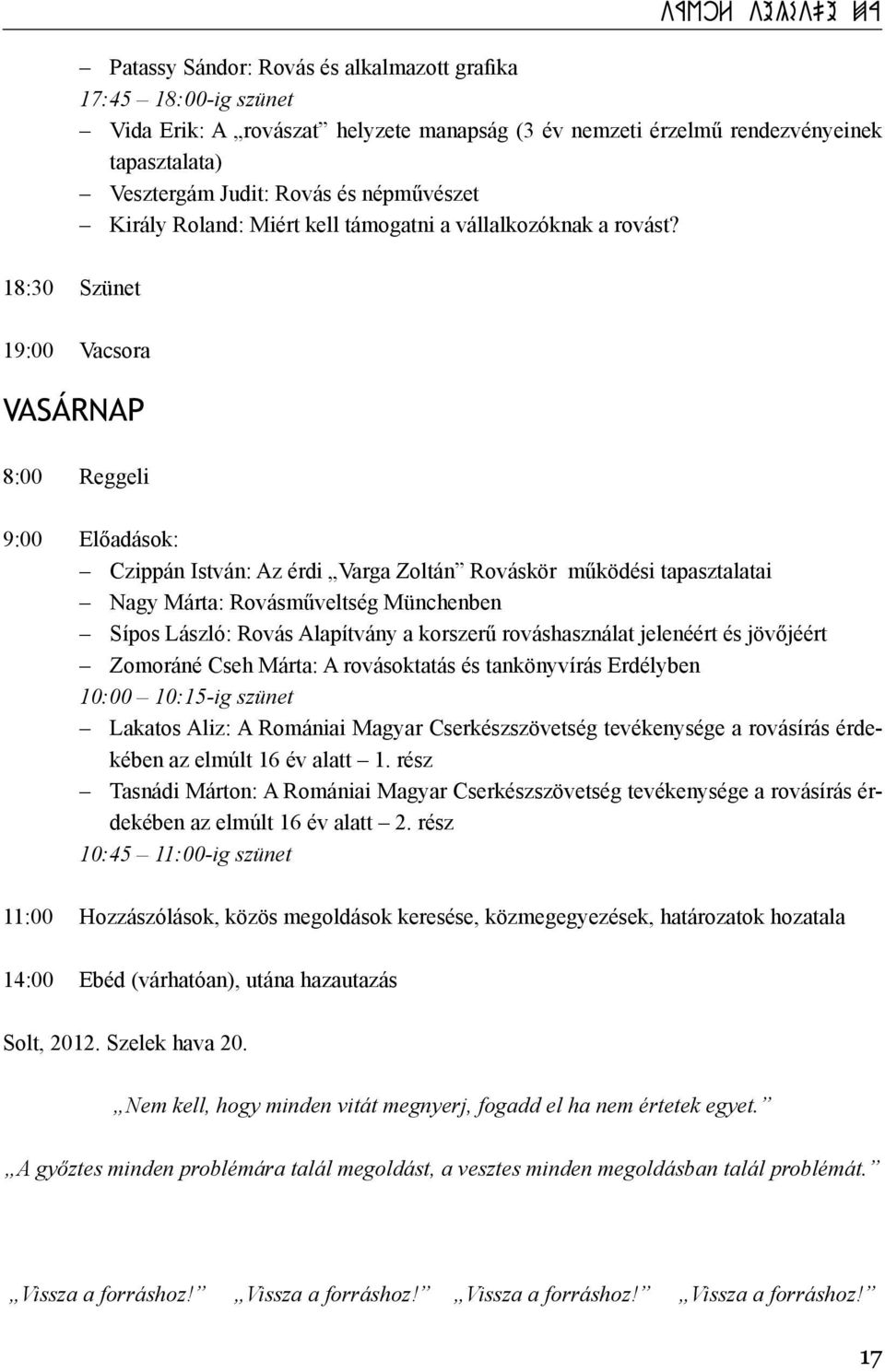 18:30 Szünet 19:00 Vacsora VASÁRNAP 8:00 Reggeli 9:00 Előadások: Czippán István: Az érdi Varga Zoltán Rováskör működési tapasztalatai Nagy Márta: Rovásműveltség Münchenben Sípos László: Rovás