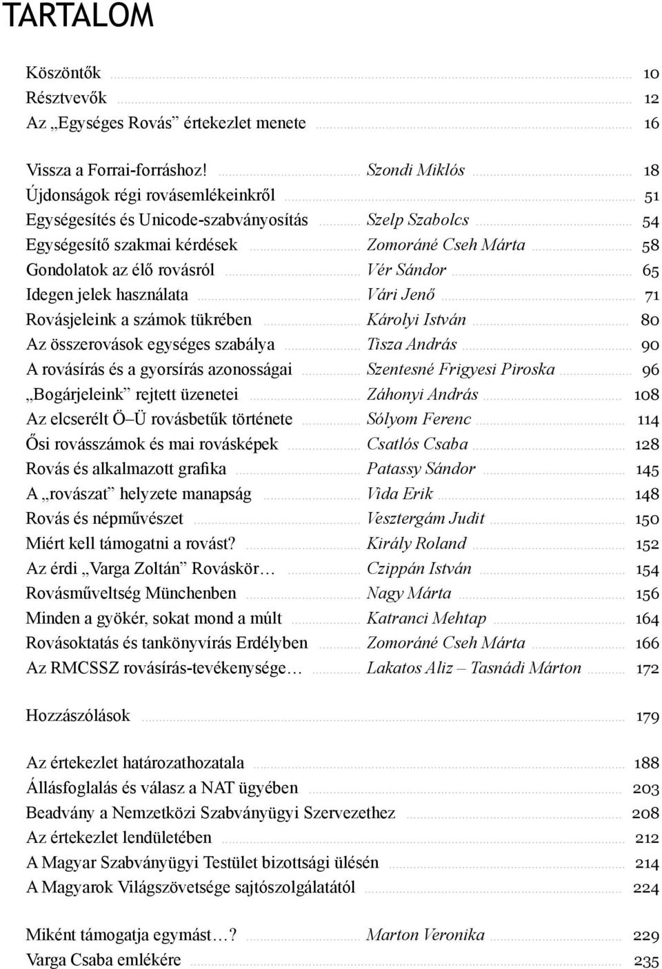.. Vári Jenő... 71 Rovásjeleink a számok tükrében... Károlyi István... 80 Az összerovások egységes szabálya... Tisza András... 90 A rovásírás és a gyorsírás azonosságai... Szentesné Frigyesi Piroska.