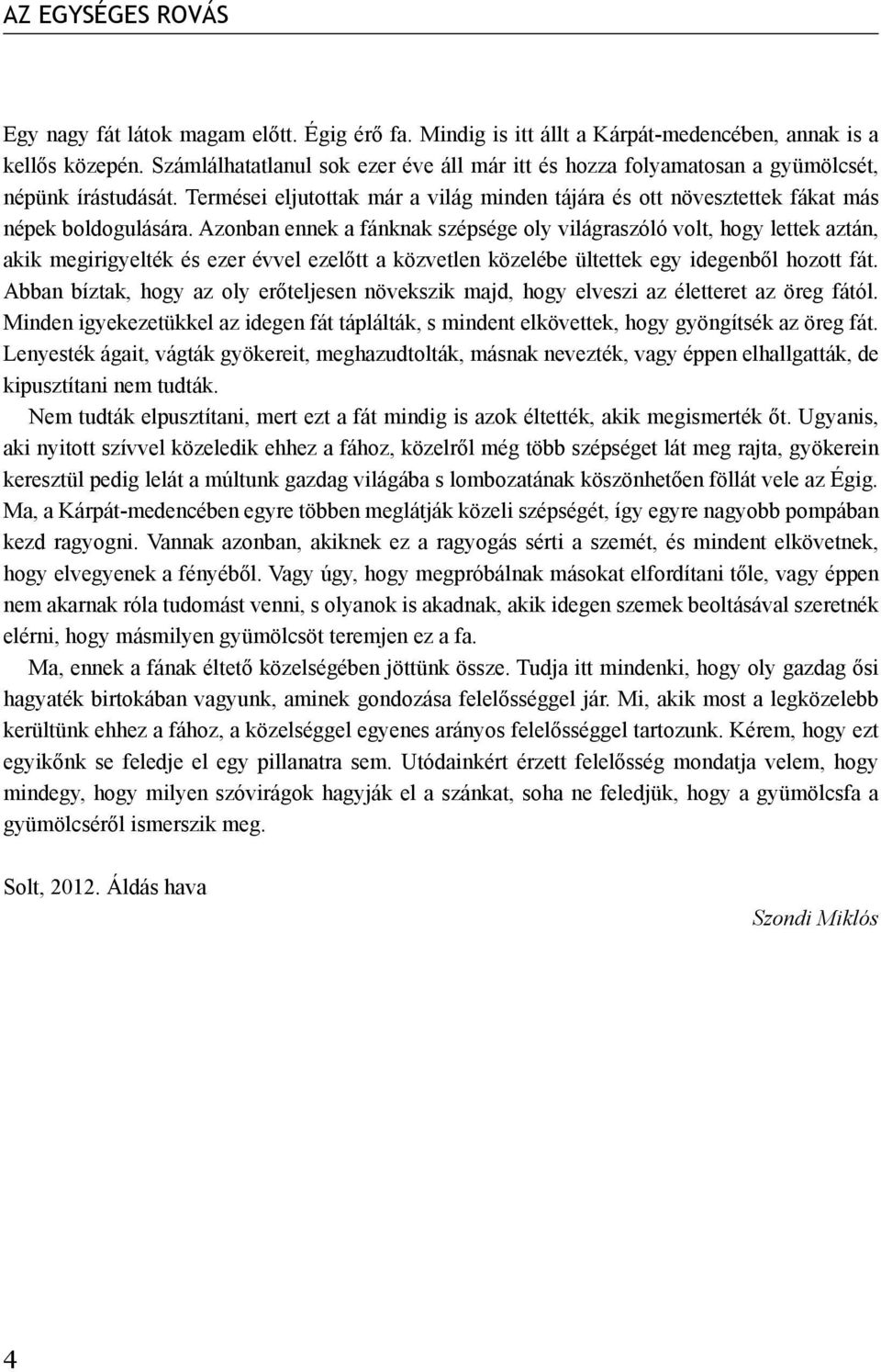 Azonban ennek a fánknak szépsége oly világraszóló volt, hogy lettek aztán, akik megirigyelték és ezer évvel ezelőtt a közvetlen közelébe ültettek egy idegenből hozott fát.