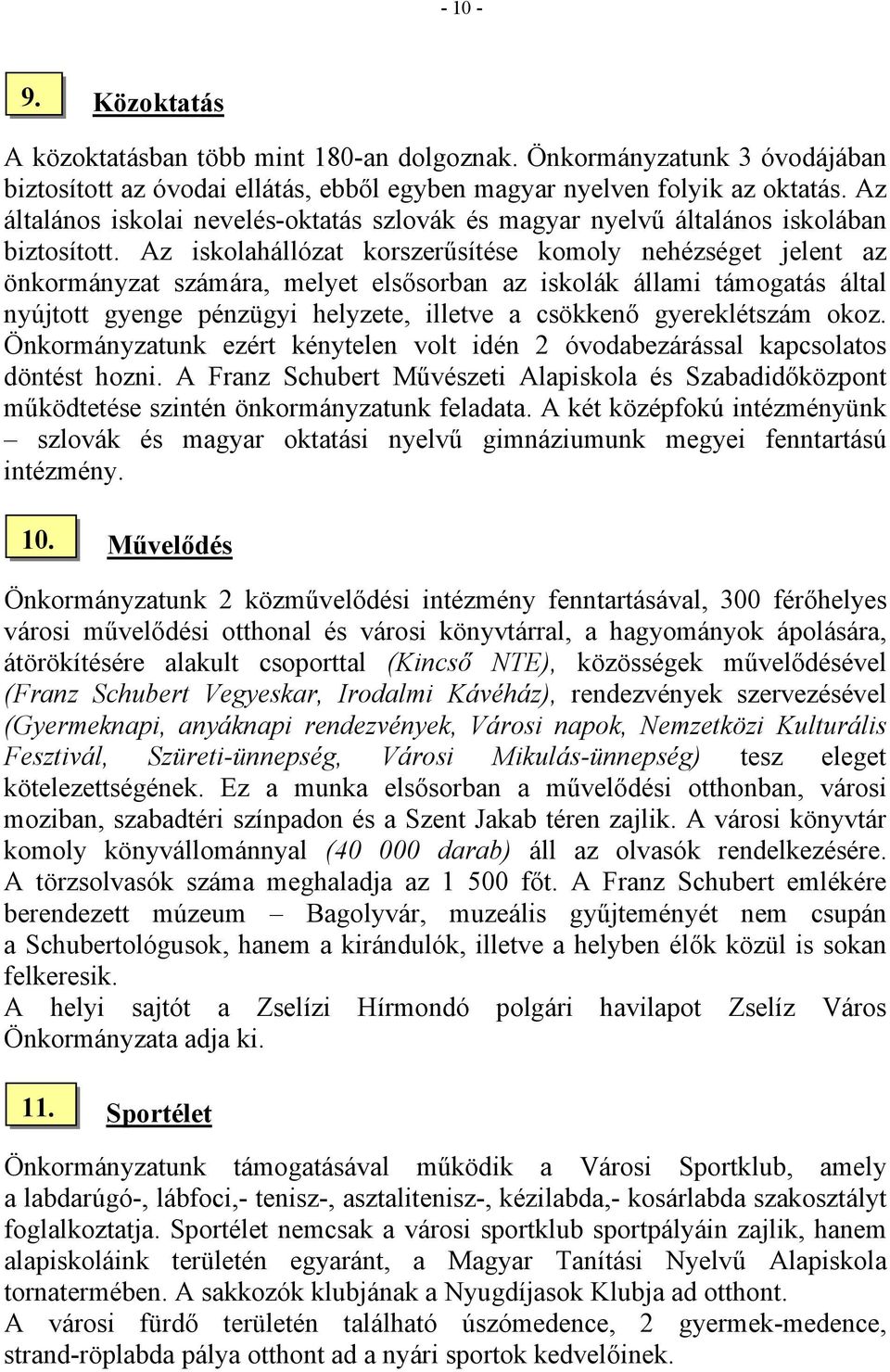 Az iskolahállózat korszerűsítése komoly nehézséget jelent az önkormányzat számára, melyet elsősorban az iskolák állami támogatás által nyújtott gyenge pénzügyi helyzete, illetve a csökkenő