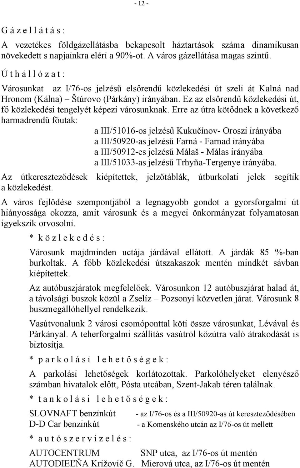 Ez az elsőrendű közlekedési út, fő közlekedési tengelyét képezi városunknak.