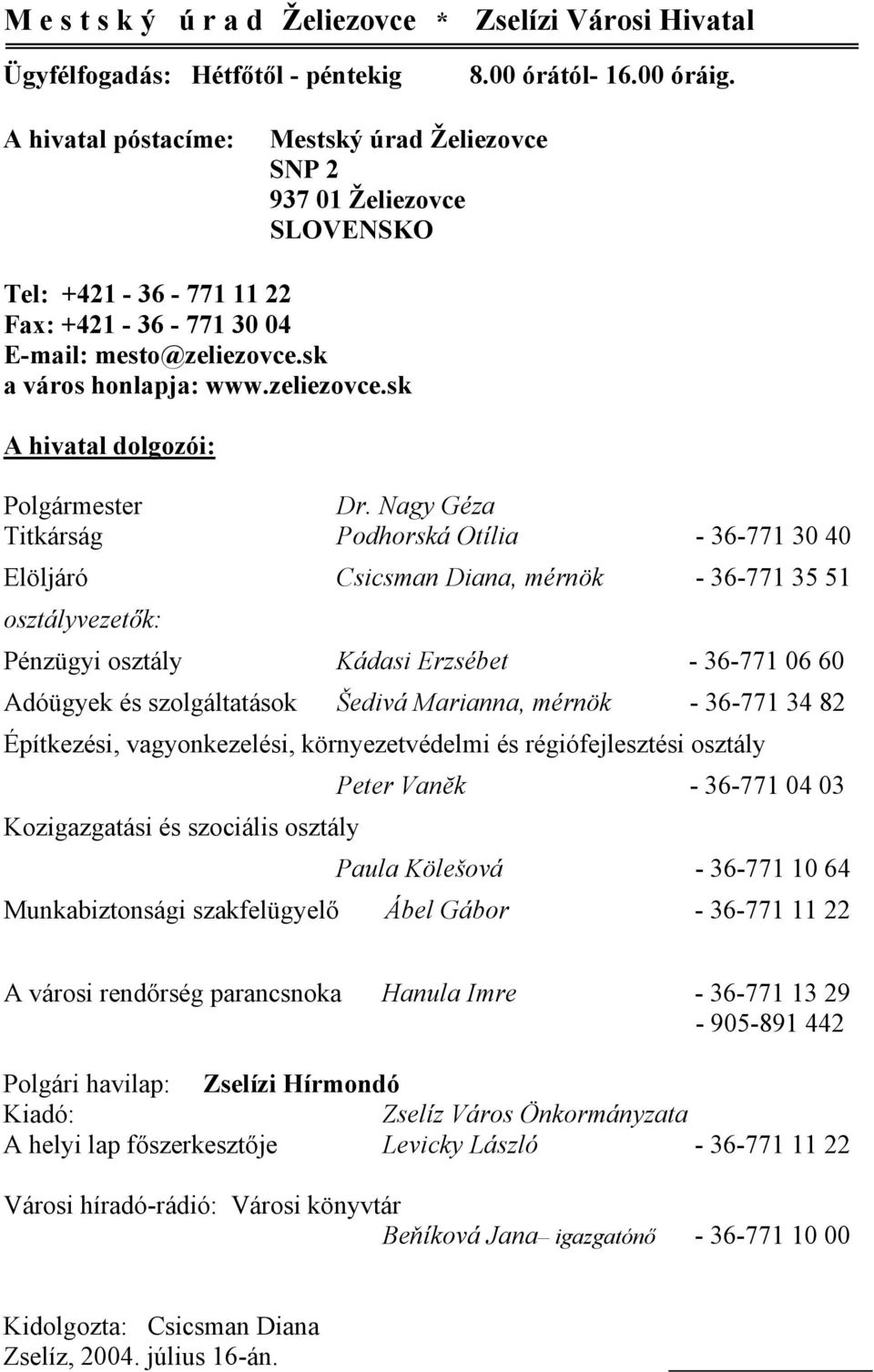 Nagy Géza Titkárság Podhorská Otília - 36-771 30 40 Elöljáró Csicsman Diana, mérnök - 36-771 35 51 osztályvezetők: Pénzügyi osztály Kádasi Erzsébet - 36-771 06 60 Adóügyek és szolgáltatások Šedivá