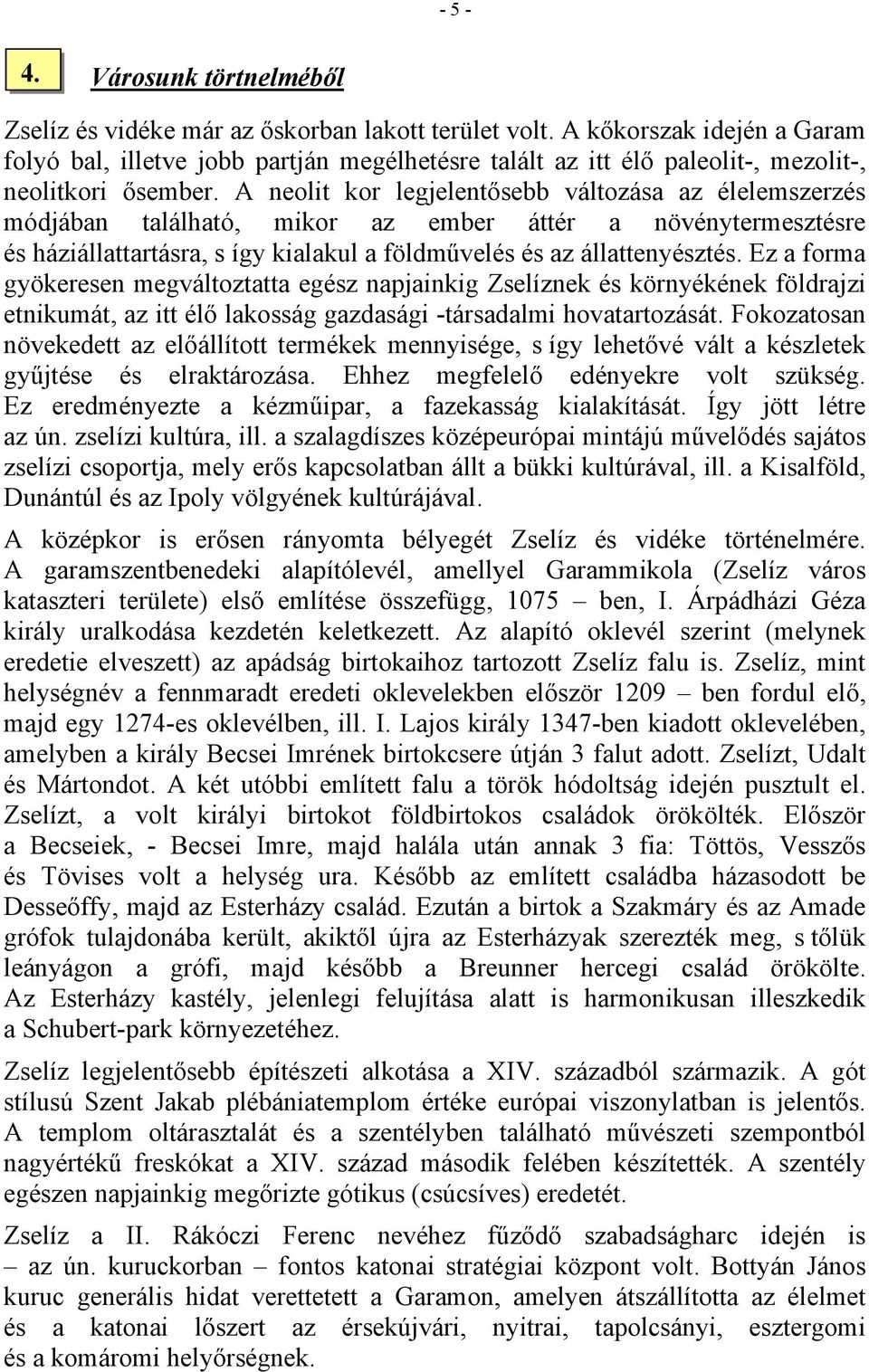 A neolit kor legjelentősebb változása az élelemszerzés módjában található, mikor az ember áttér a növénytermesztésre és háziállattartásra, s így kialakul a földművelés és az állattenyésztés.