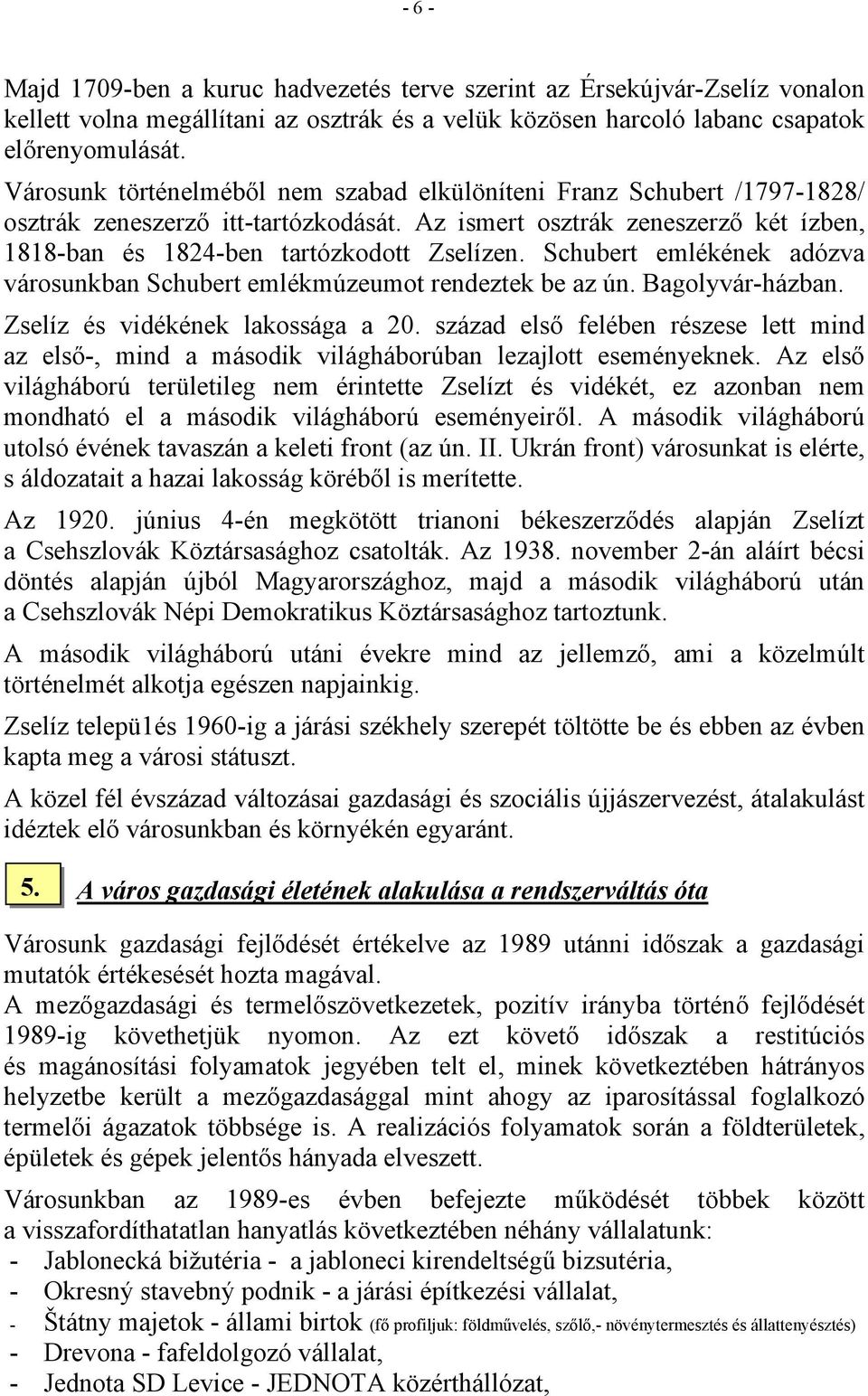 Schubert emlékének adózva városunkban Schubert emlékmúzeumot rendeztek be az ún. Bagolyvár-házban. Zselíz és vidékének lakossága a 20.