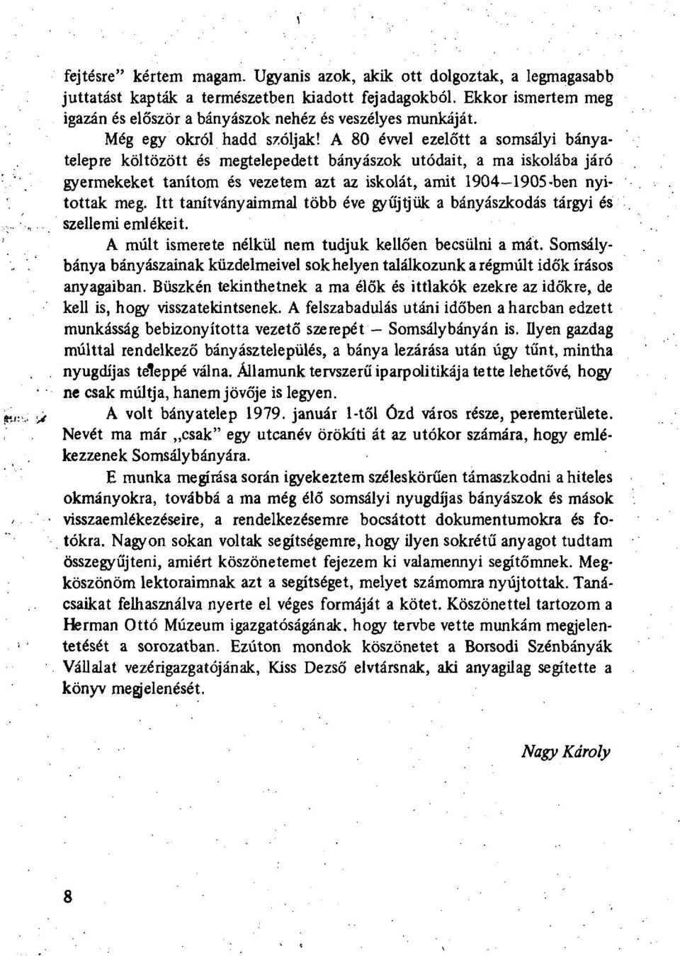 A 80 évvel ezelőtt a somsályi bányatelepre költözött és megtelepedett bányászok utódait, a ma iskolába járó gyermekeket tanítom és vezetem azt az iskolát, amit 1904 1905-ben nyitottak meg.