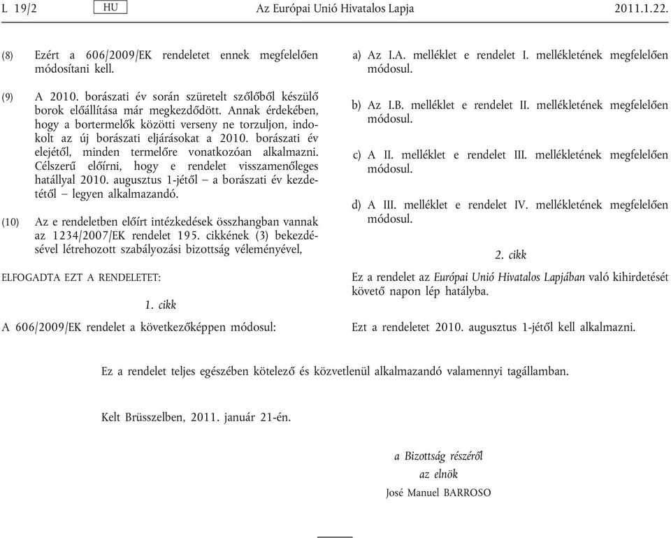 borászati év elejétől, minden termelőre vonatkozóan alkalmazni. Célszerű előírni, hogy e rendelet visszamenőleges hatállyal 2010. augusztus 1-jétől a borászati év kezde tétől legyen alkalmazandó.