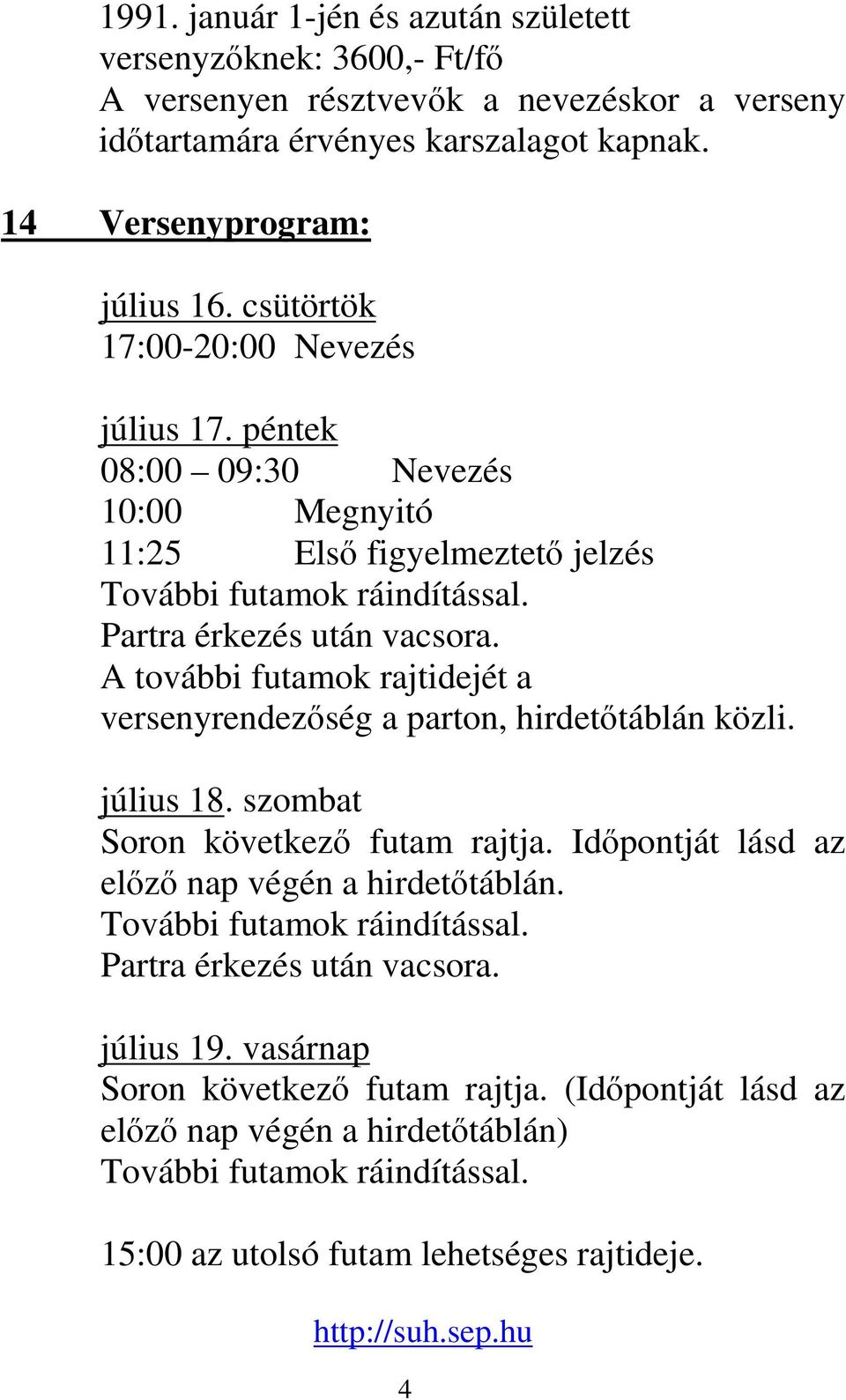 A további futamok rajtidejét a versenyrendezség a parton, hirdettáblán közli. július 18. szombat Soron következ futam rajtja. Idpontját lásd az elz nap végén a hirdettáblán.