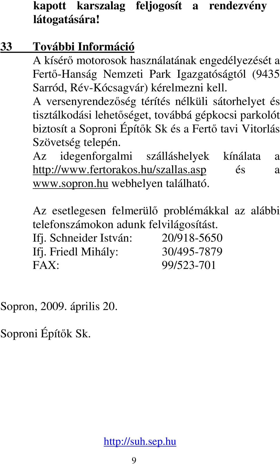A versenyrendezség térítés nélküli sátorhelyet és tisztálkodási lehetséget, továbbá gépkocsi parkolót biztosít a Soproni Építk Sk és a Fert tavi Vitorlás Szövetség telepén.