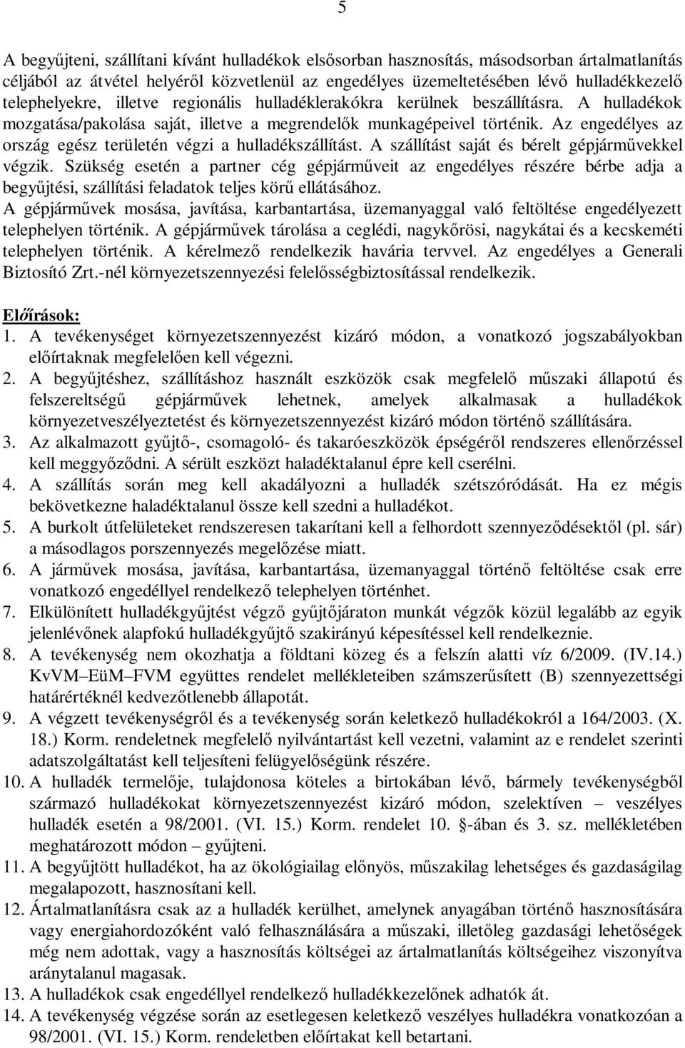 Az engedélyes az ország egész területén végzi a hulladékszállítást. A szállítást saját és bérelt gépjárm vekkel végzik.