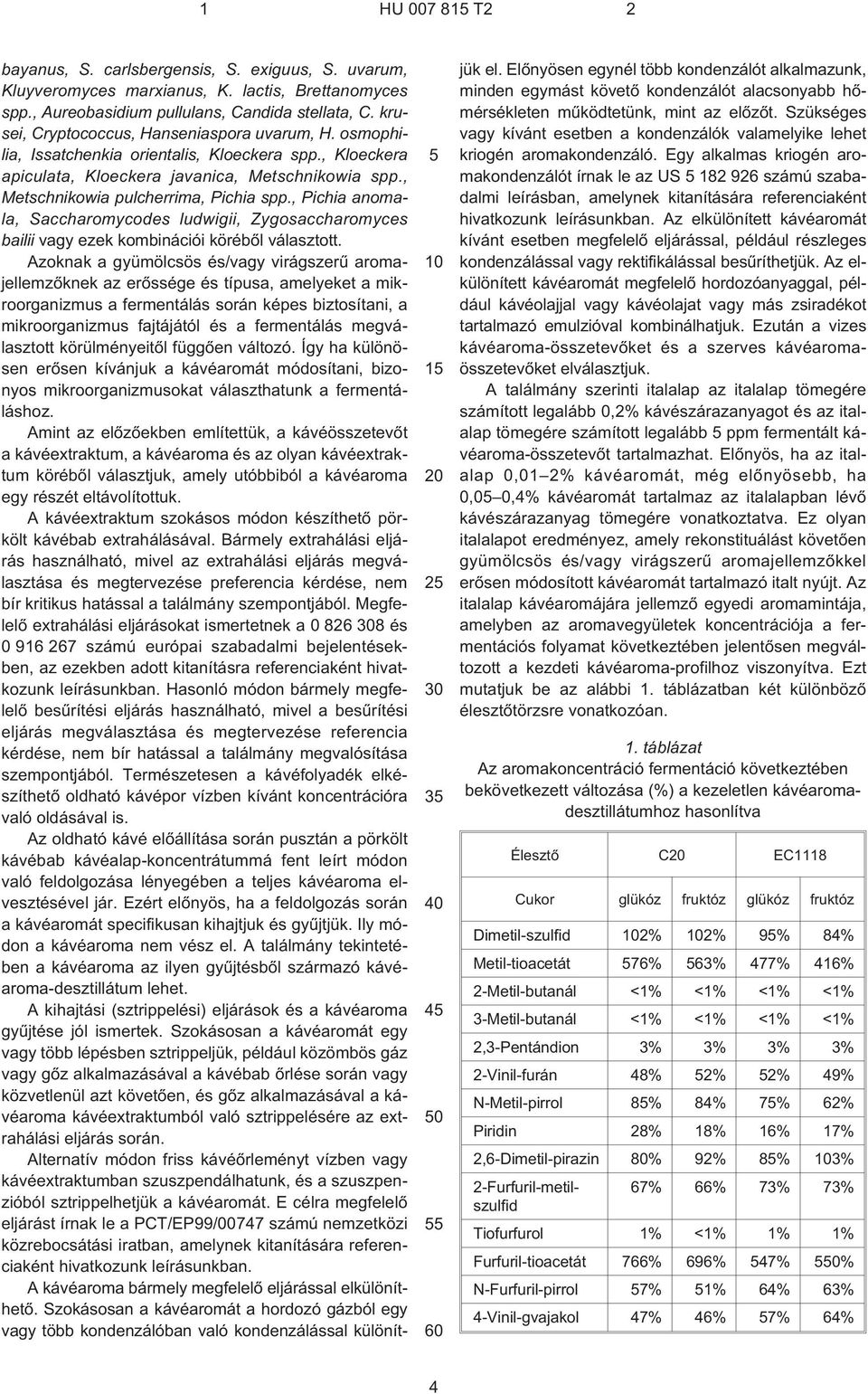 , Pichia anomala, Saccharomycodes ludwigii, Zygosaccharomyces bailii vagy ezek kombinációi körébõl választott.