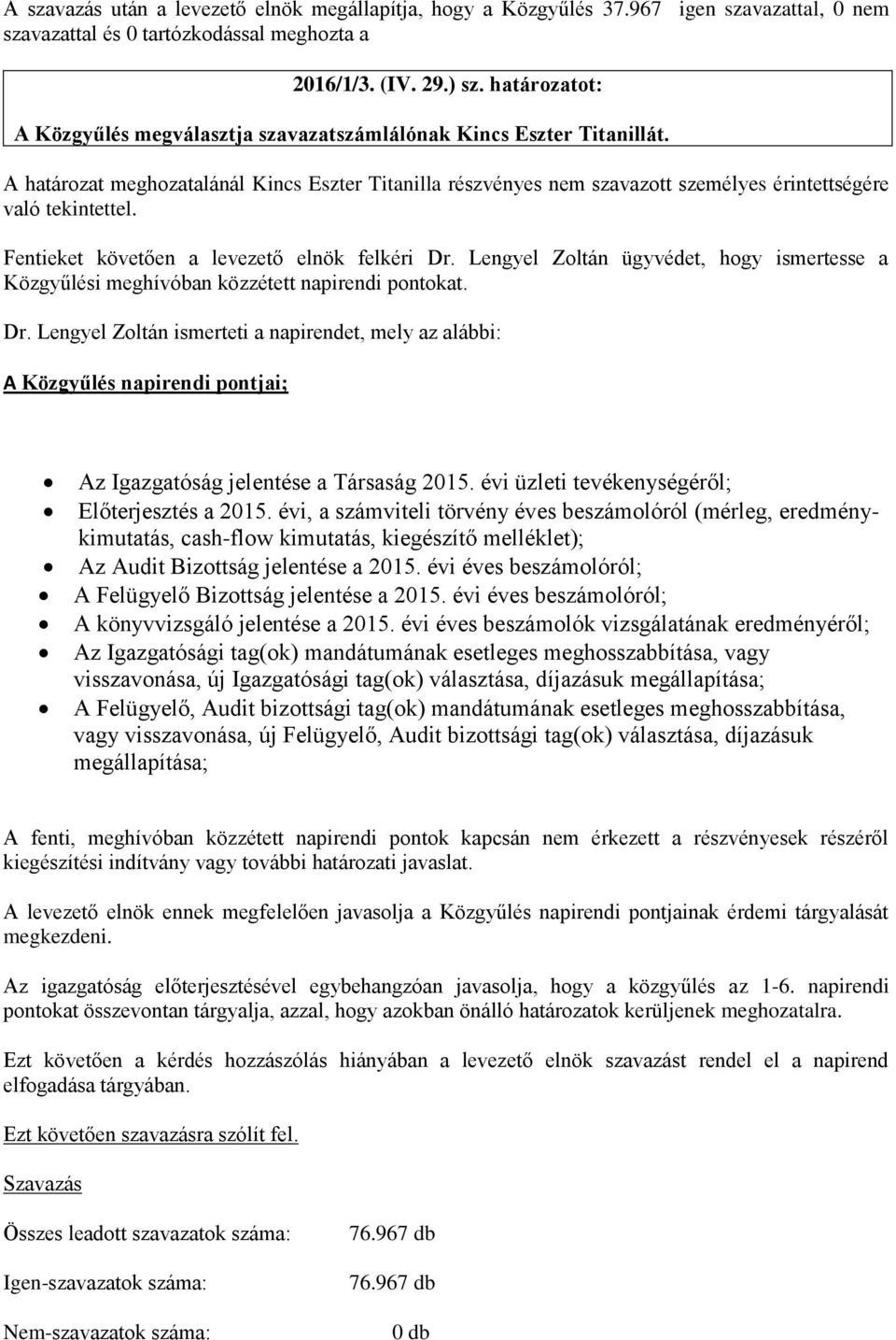 Fentieket követően a levezető elnök felkéri Dr. Lengyel Zoltán ügyvédet, hogy ismertesse a Közgyűlési meghívóban közzétett napirendi pontokat. Dr. Lengyel Zoltán ismerteti a napirendet, mely az alábbi: A Közgyűlés napirendi pontjai; Az Igazgatóság jelentése a Társaság 2015.